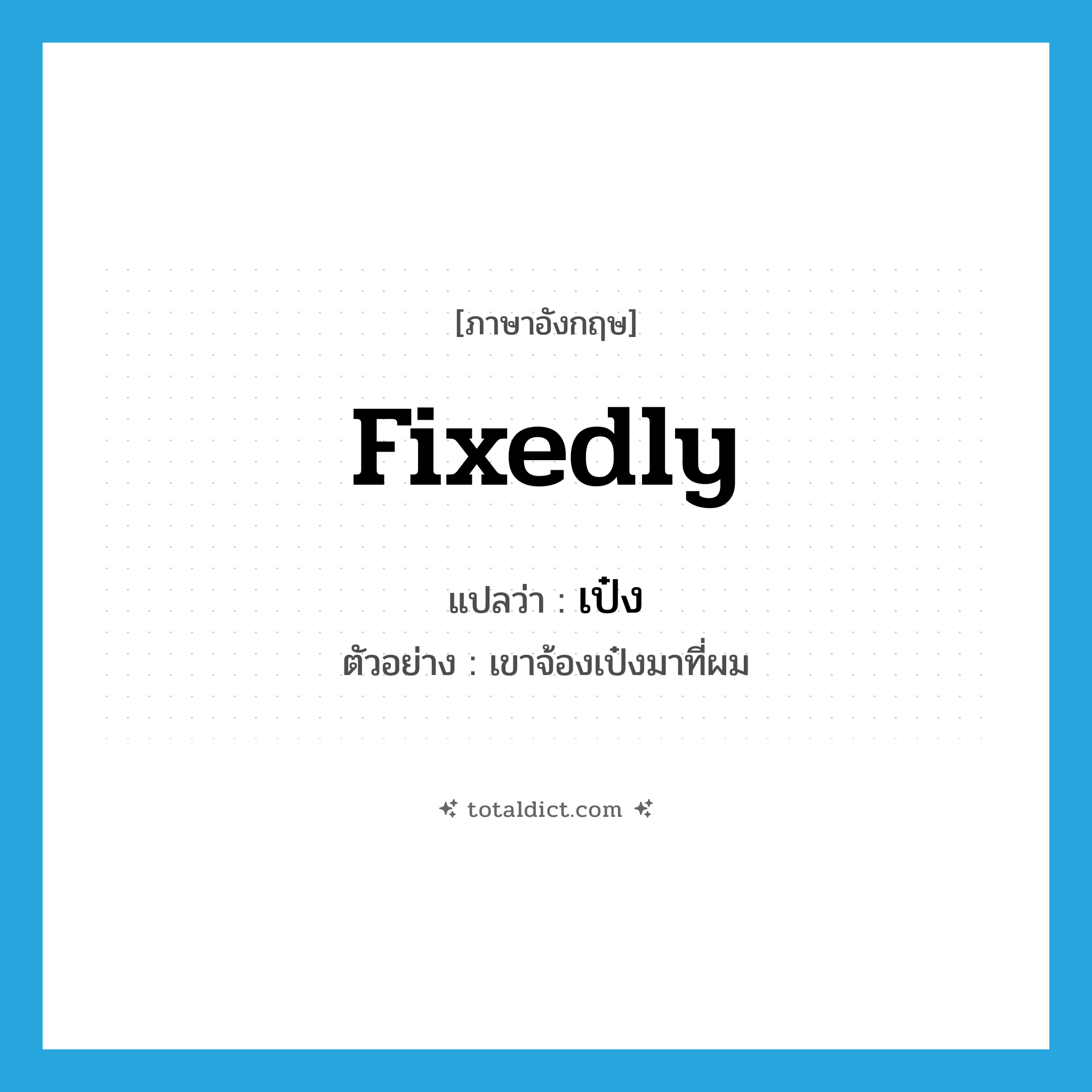 fixedly แปลว่า?, คำศัพท์ภาษาอังกฤษ fixedly แปลว่า เป๋ง ประเภท ADV ตัวอย่าง เขาจ้องเป๋งมาที่ผม หมวด ADV