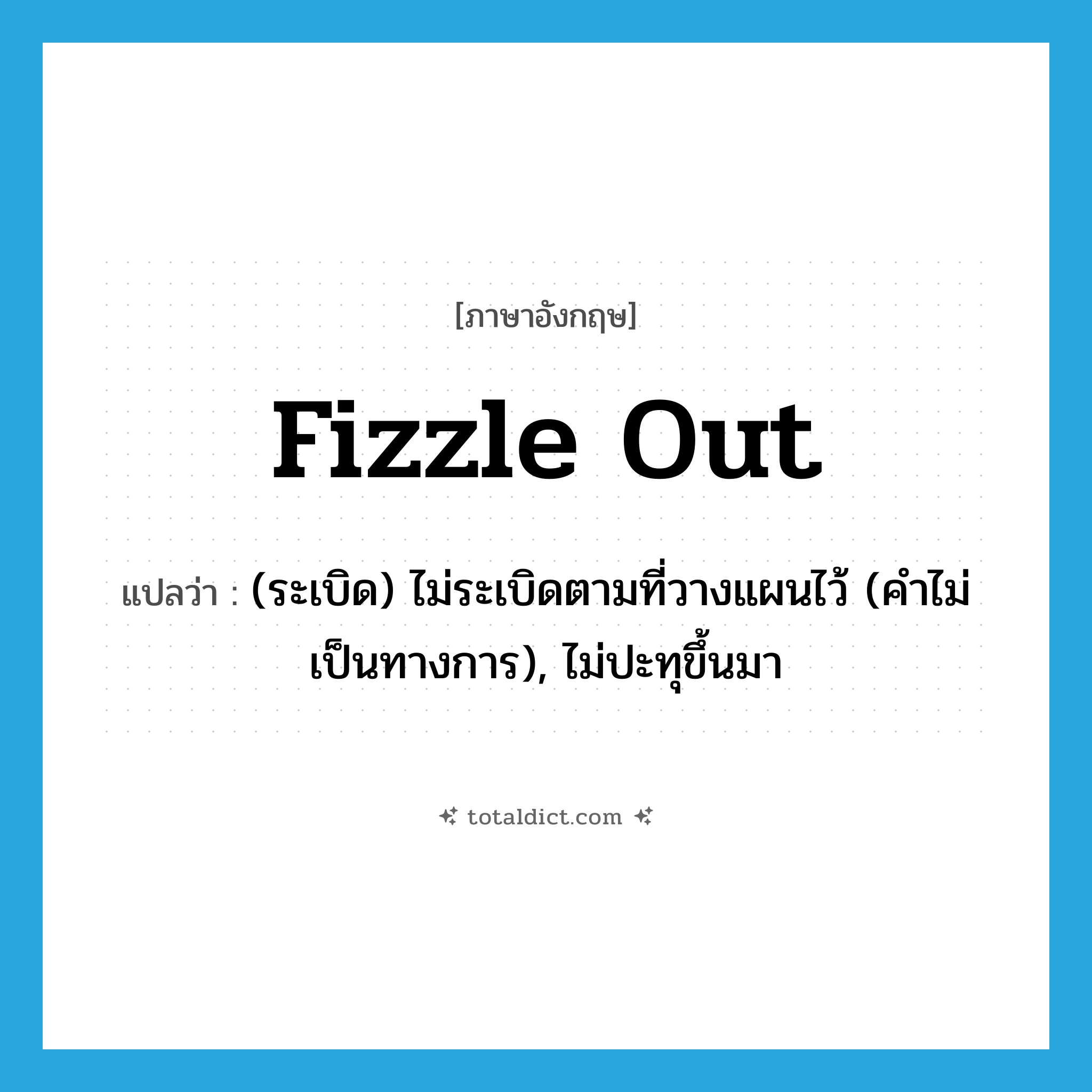 fizzle out แปลว่า?, คำศัพท์ภาษาอังกฤษ fizzle out แปลว่า (ระเบิด) ไม่ระเบิดตามที่วางแผนไว้ (คำไม่เป็นทางการ), ไม่ปะทุขึ้นมา ประเภท PHRV หมวด PHRV