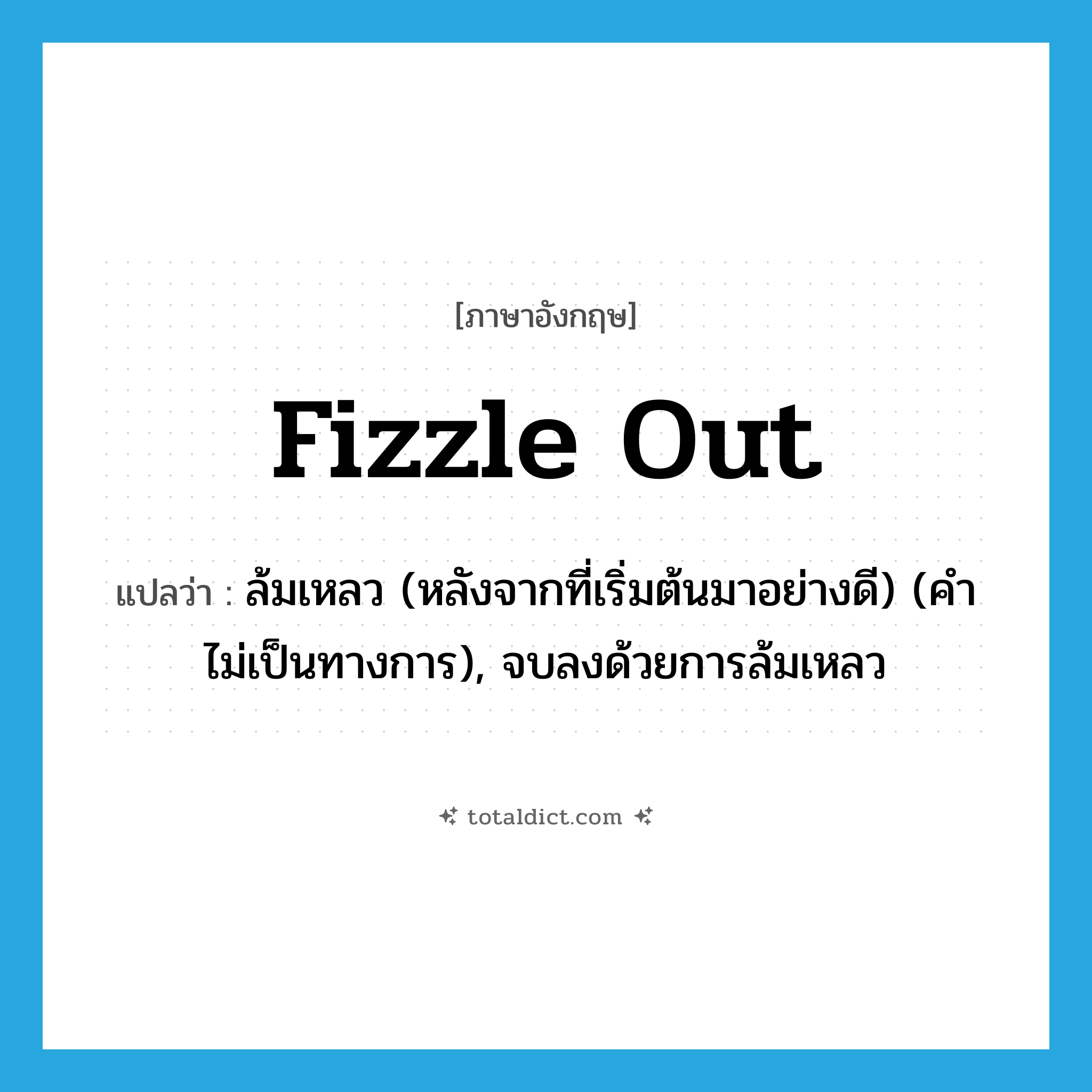 fizzle out แปลว่า?, คำศัพท์ภาษาอังกฤษ fizzle out แปลว่า ล้มเหลว (หลังจากที่เริ่มต้นมาอย่างดี) (คำไม่เป็นทางการ), จบลงด้วยการล้มเหลว ประเภท PHRV หมวด PHRV