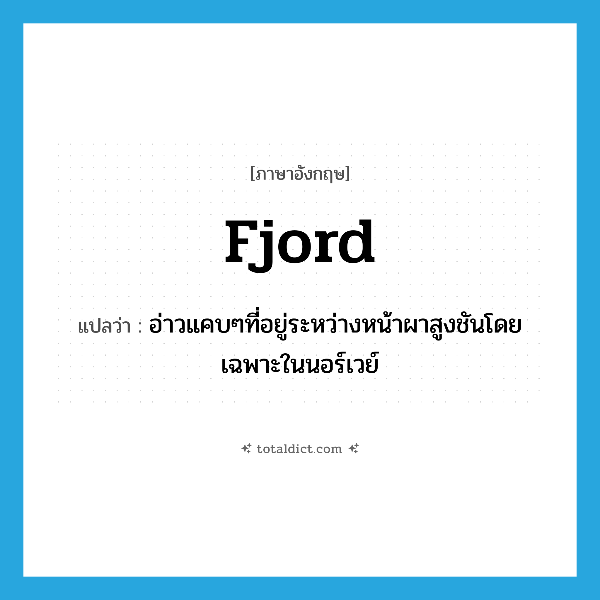 fjord แปลว่า?, คำศัพท์ภาษาอังกฤษ fjord แปลว่า อ่าวแคบๆที่อยู่ระหว่างหน้าผาสูงชันโดยเฉพาะในนอร์เวย์ ประเภท N หมวด N