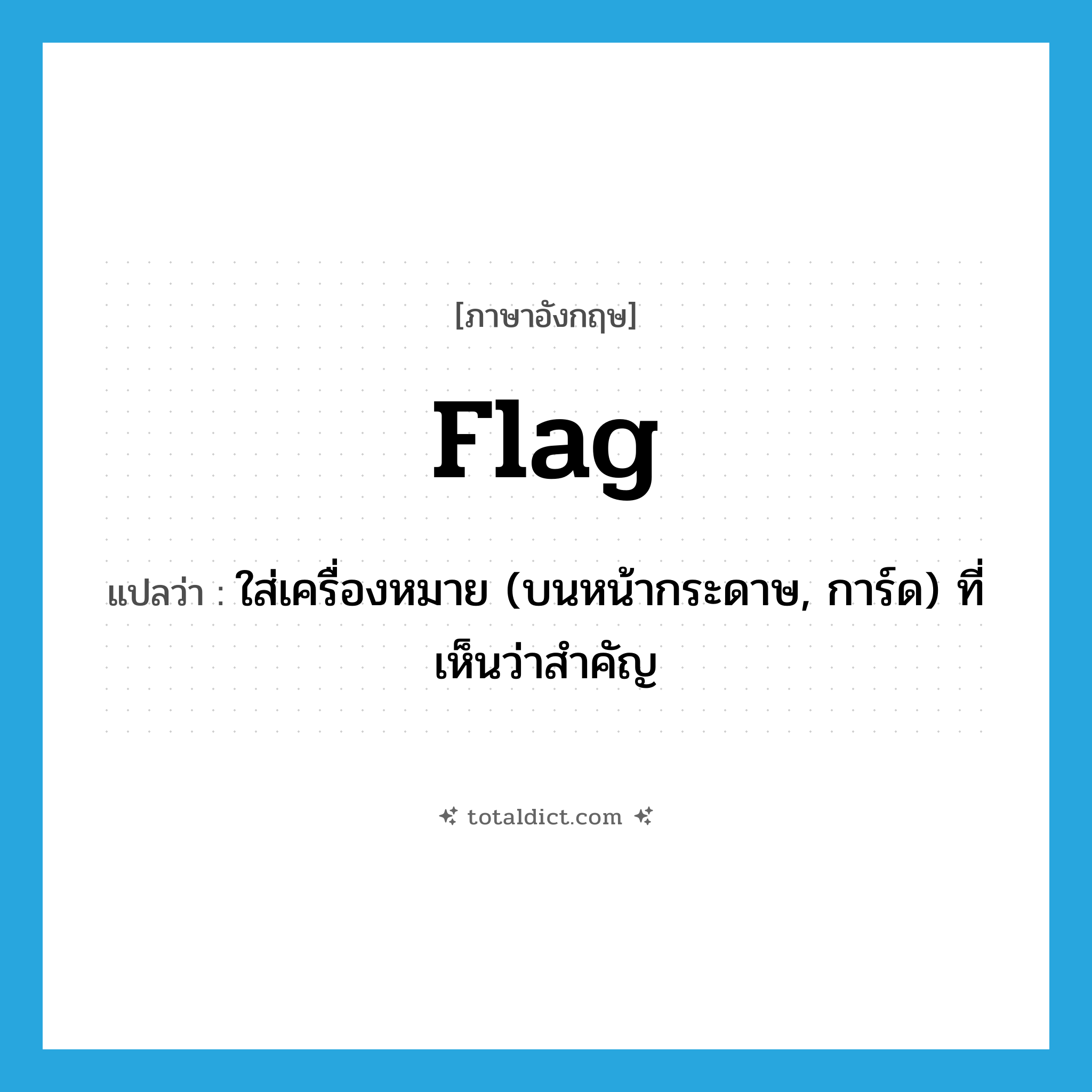 flag แปลว่า?, คำศัพท์ภาษาอังกฤษ flag แปลว่า ใส่เครื่องหมาย (บนหน้ากระดาษ, การ์ด) ที่เห็นว่าสำคัญ ประเภท VT หมวด VT