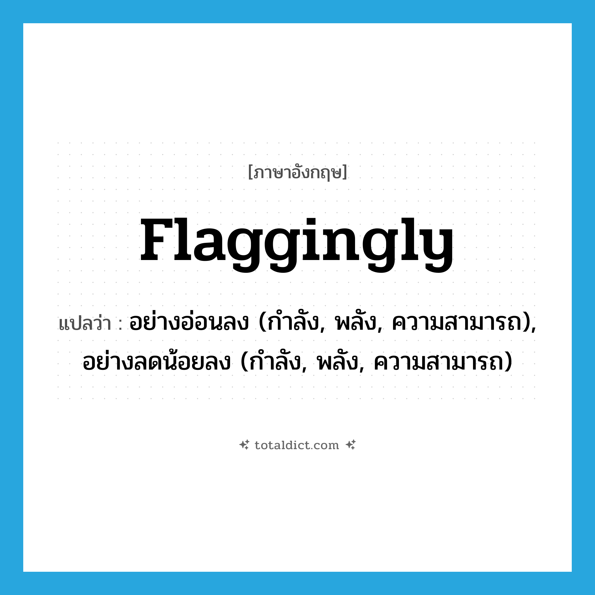 flaggingly แปลว่า?, คำศัพท์ภาษาอังกฤษ flaggingly แปลว่า อย่างอ่อนลง (กำลัง, พลัง, ความสามารถ), อย่างลดน้อยลง (กำลัง, พลัง, ความสามารถ) ประเภท ADV หมวด ADV