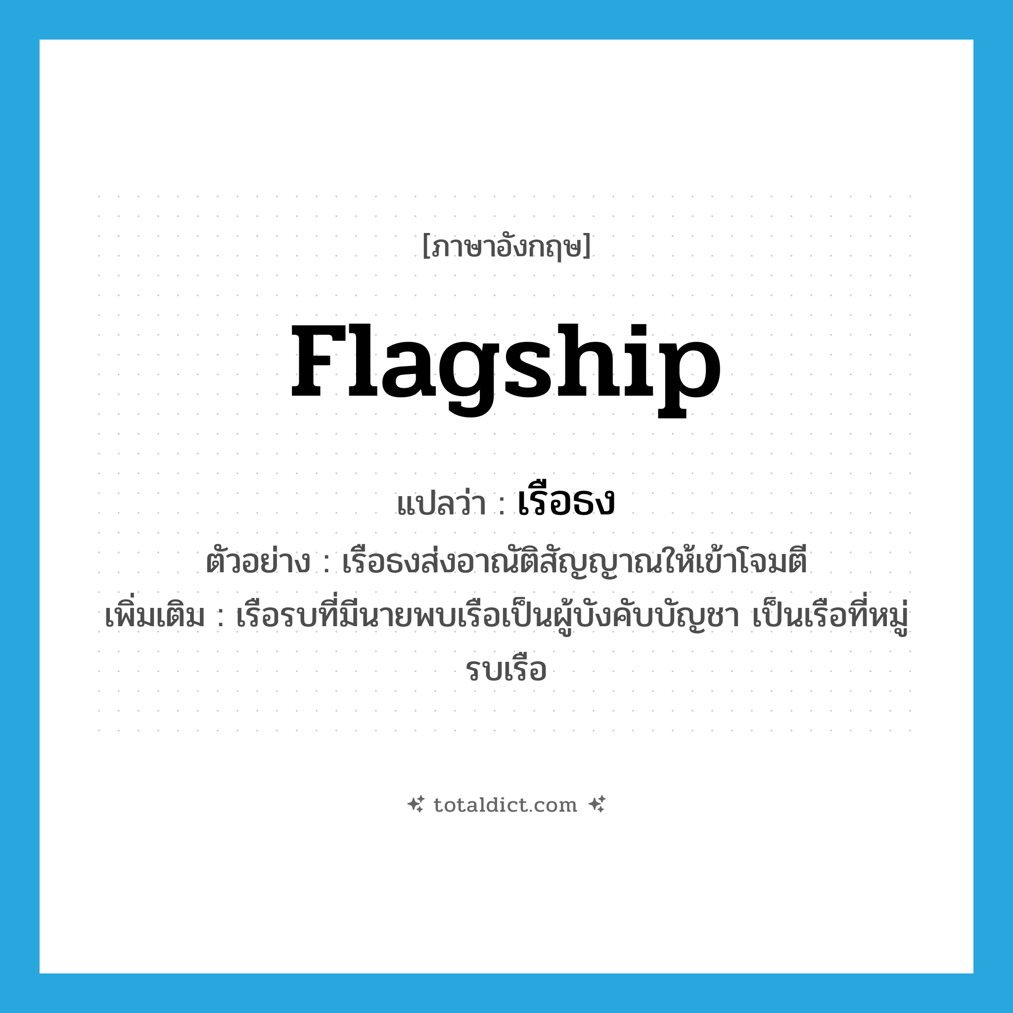 flagship แปลว่า?, คำศัพท์ภาษาอังกฤษ flagship แปลว่า เรือธง ประเภท N ตัวอย่าง เรือธงส่งอาณัติสัญญาณให้เข้าโจมตี เพิ่มเติม เรือรบที่มีนายพบเรือเป็นผู้บังคับบัญชา เป็นเรือที่หมู่รบเรือ หมวด N