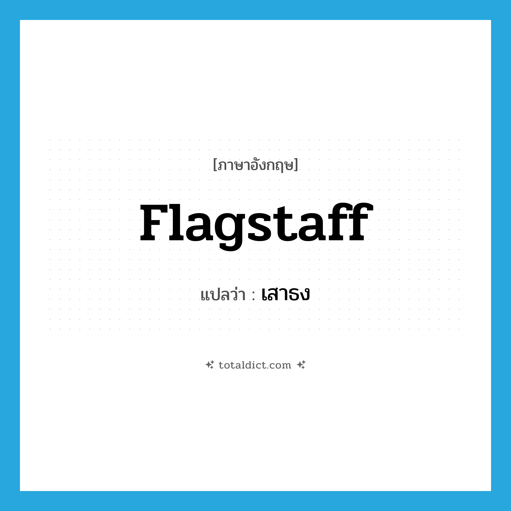 flagstaff แปลว่า?, คำศัพท์ภาษาอังกฤษ flagstaff แปลว่า เสาธง ประเภท N หมวด N