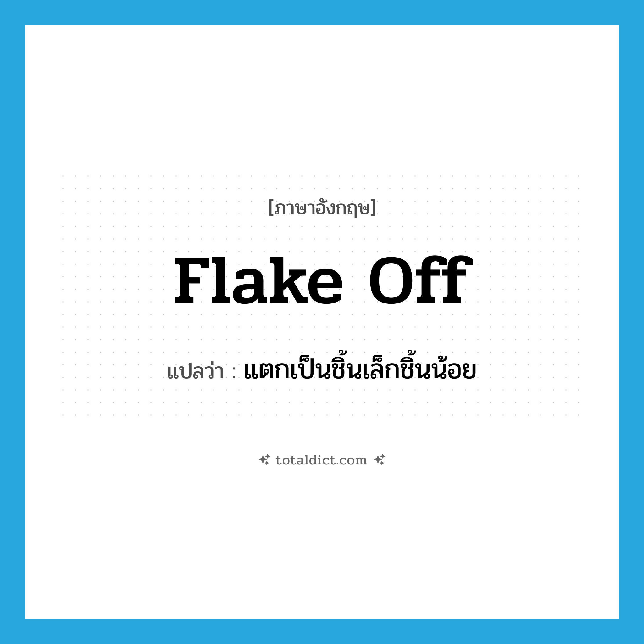 flake off แปลว่า?, คำศัพท์ภาษาอังกฤษ flake off แปลว่า แตกเป็นชิ้นเล็กชิ้นน้อย ประเภท PHRV หมวด PHRV