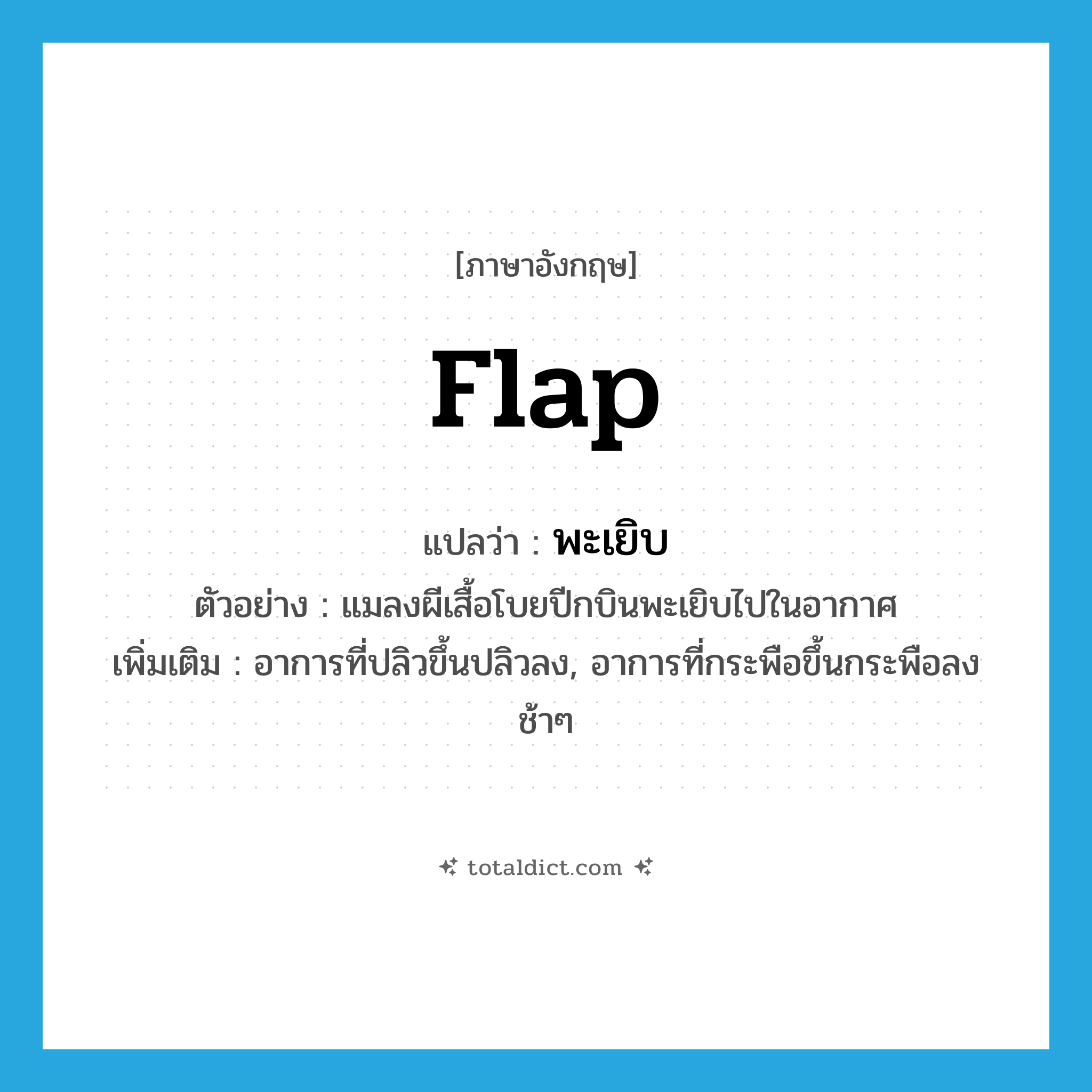 flap แปลว่า?, คำศัพท์ภาษาอังกฤษ flap แปลว่า พะเยิบ ประเภท ADV ตัวอย่าง แมลงผีเสื้อโบยปีกบินพะเยิบไปในอากาศ เพิ่มเติม อาการที่ปลิวขึ้นปลิวลง, อาการที่กระพือขึ้นกระพือลงช้าๆ หมวด ADV