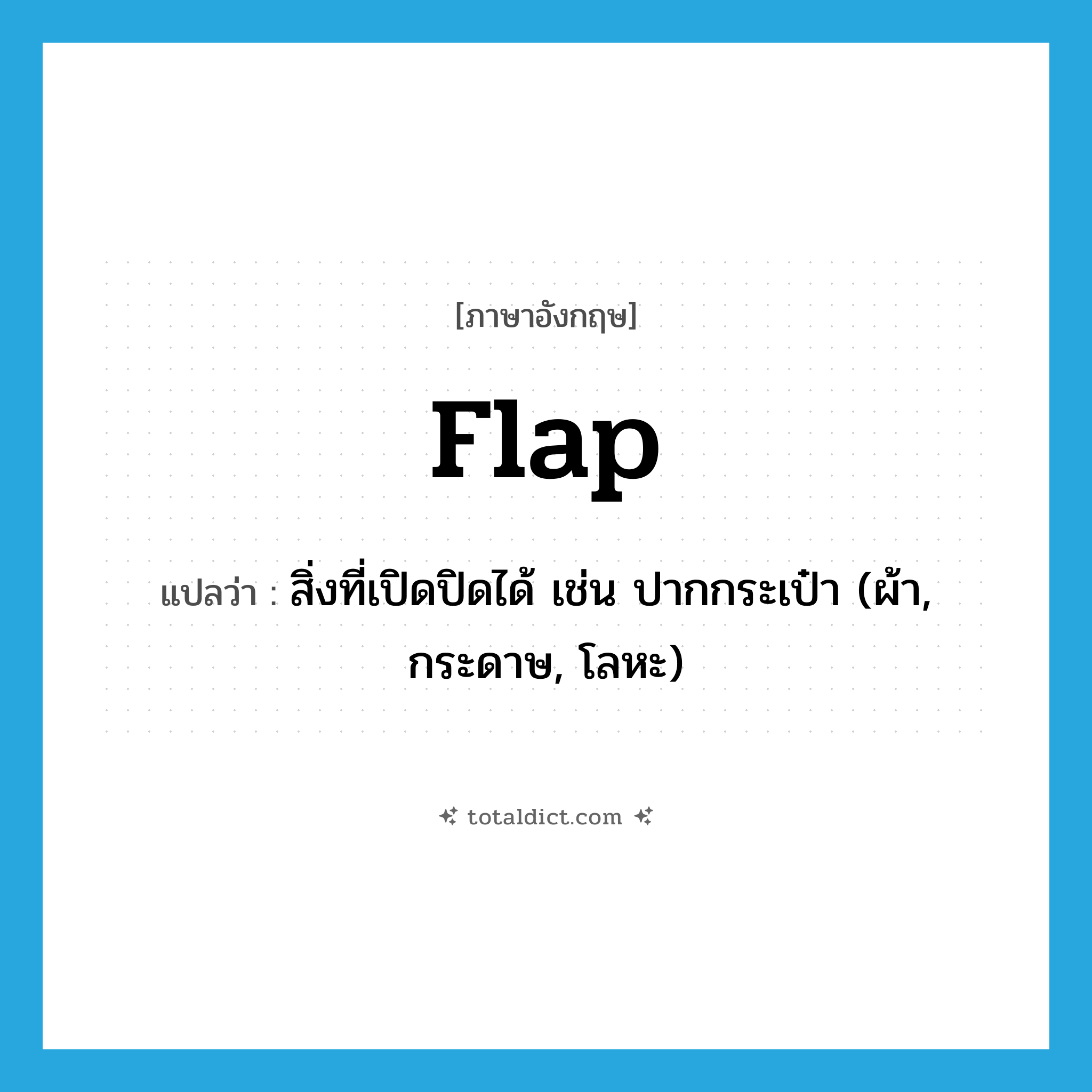 flap แปลว่า?, คำศัพท์ภาษาอังกฤษ flap แปลว่า สิ่งที่เปิดปิดได้ เช่น ปากกระเป๋า (ผ้า, กระดาษ, โลหะ) ประเภท N หมวด N