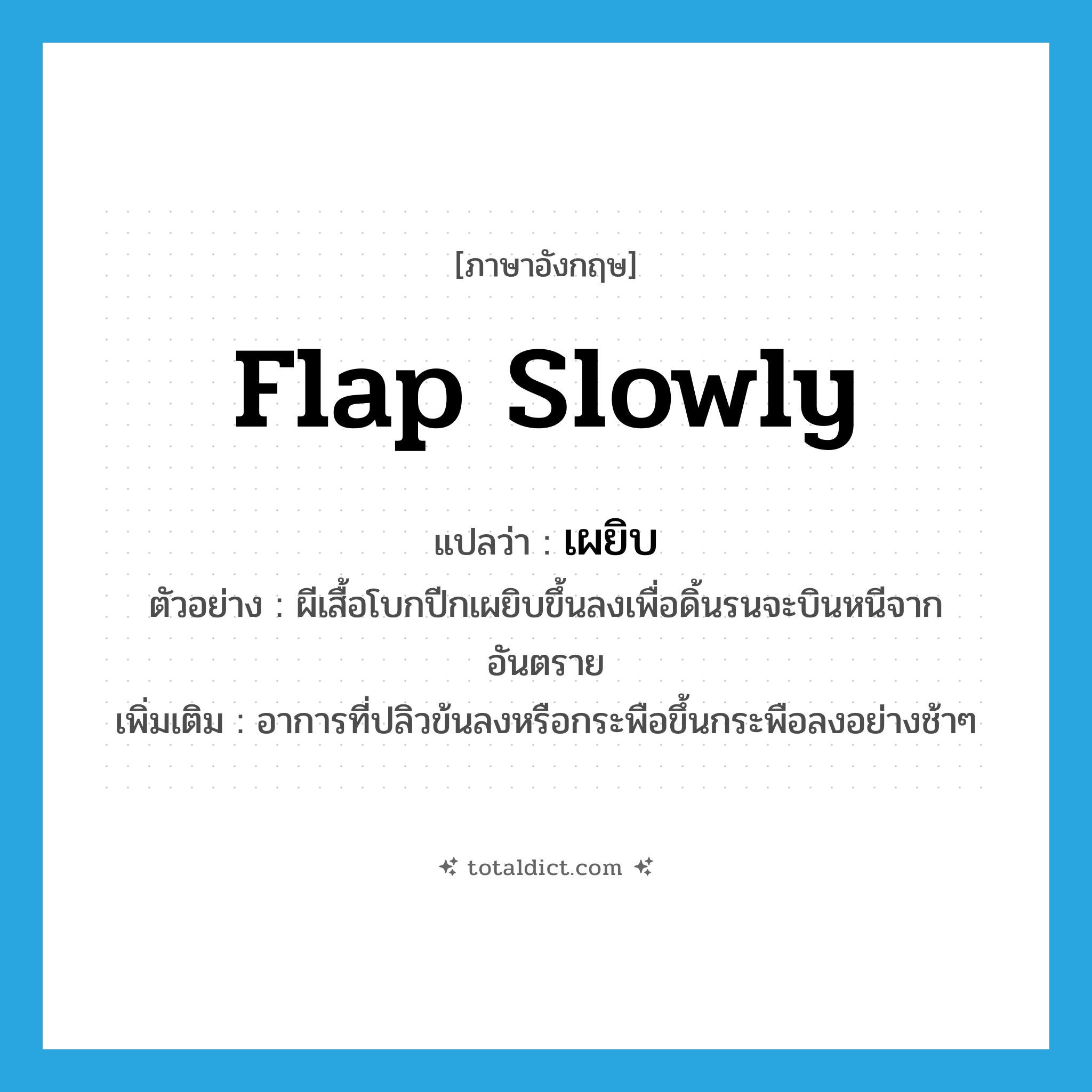 เผยิบ ภาษาอังกฤษ?, คำศัพท์ภาษาอังกฤษ เผยิบ แปลว่า flap slowly ประเภท ADV ตัวอย่าง ผีเสื้อโบกปีกเผยิบขึ้นลงเพื่อดิ้นรนจะบินหนีจากอันตราย เพิ่มเติม อาการที่ปลิวข้นลงหรือกระพือขึ้นกระพือลงอย่างช้าๆ หมวด ADV
