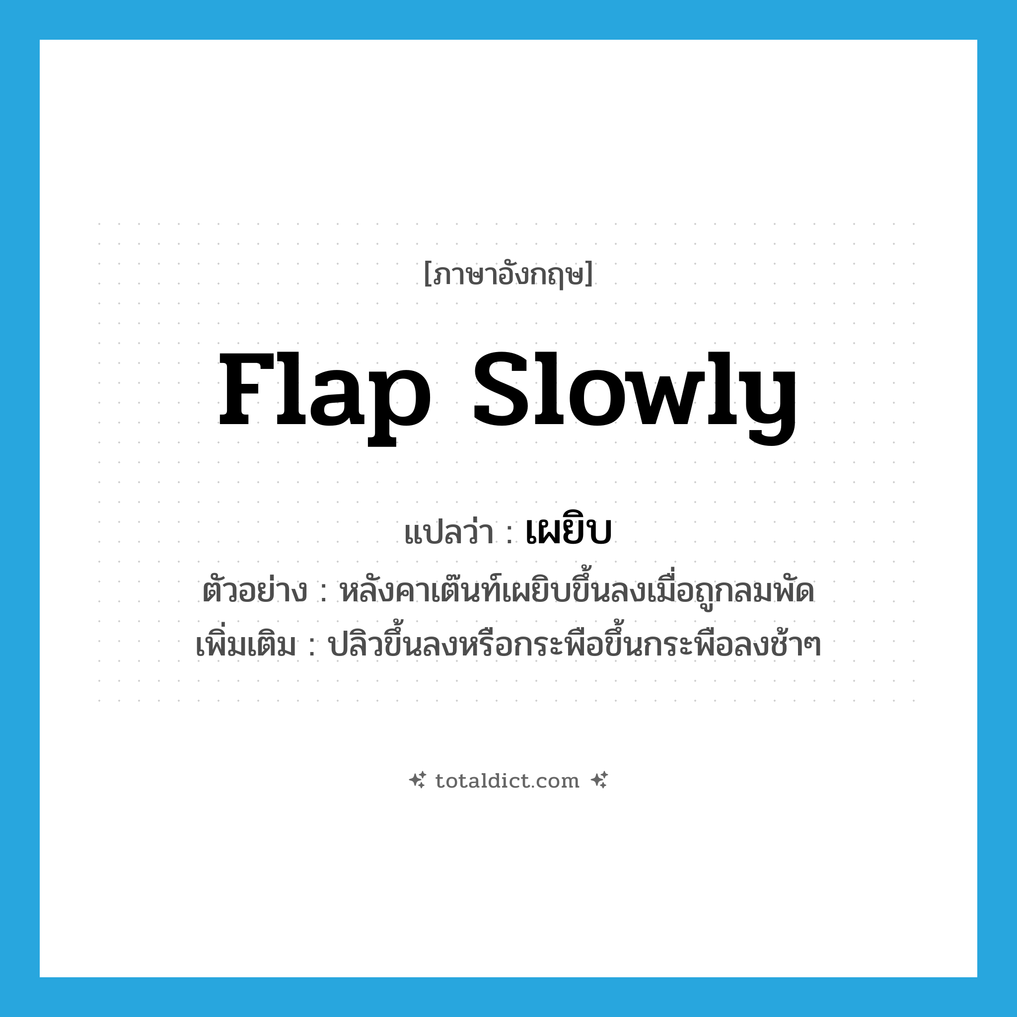 เผยิบ ภาษาอังกฤษ?, คำศัพท์ภาษาอังกฤษ เผยิบ แปลว่า flap slowly ประเภท V ตัวอย่าง หลังคาเต๊นท์เผยิบขึ้นลงเมื่อถูกลมพัด เพิ่มเติม ปลิวขึ้นลงหรือกระพือขึ้นกระพือลงช้าๆ หมวด V