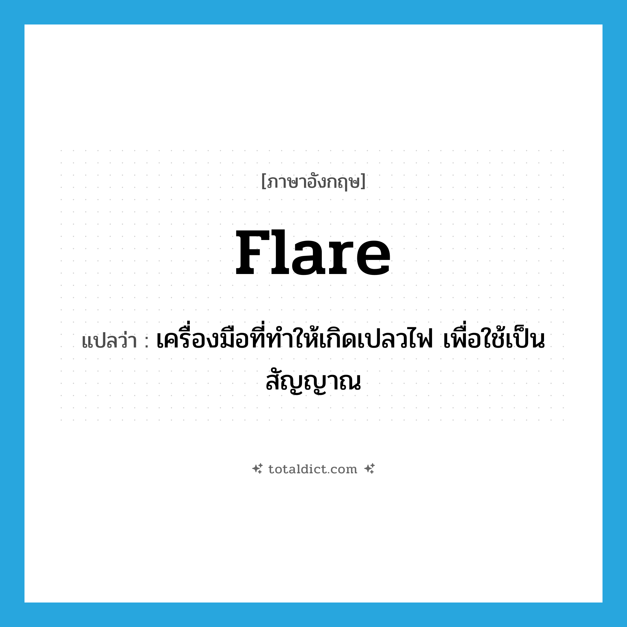 flare แปลว่า?, คำศัพท์ภาษาอังกฤษ flare แปลว่า เครื่องมือที่ทำให้เกิดเปลวไฟ เพื่อใช้เป็นสัญญาณ ประเภท N หมวด N