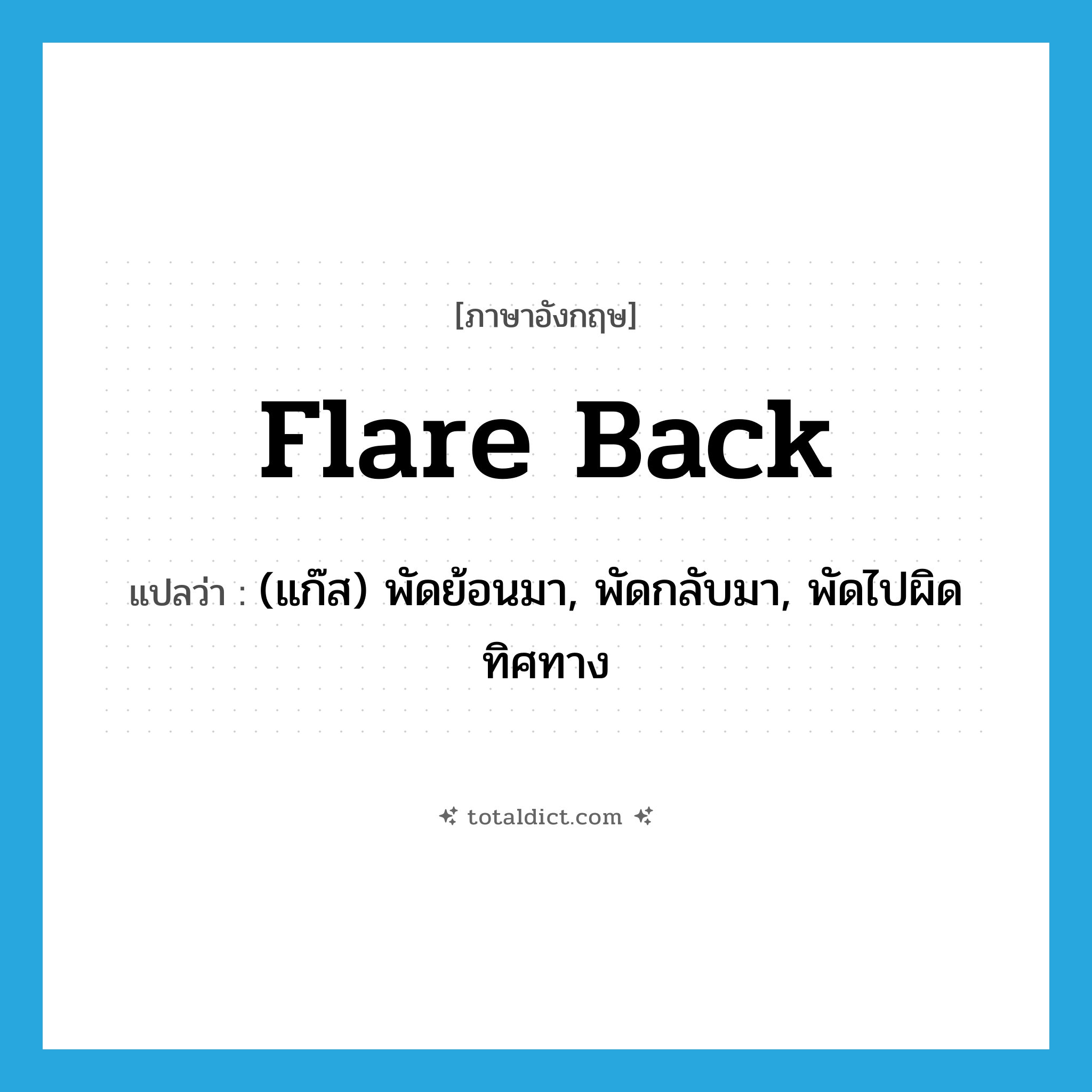 flare back แปลว่า?, คำศัพท์ภาษาอังกฤษ flare back แปลว่า (แก๊ส) พัดย้อนมา, พัดกลับมา, พัดไปผิดทิศทาง ประเภท PHRV หมวด PHRV