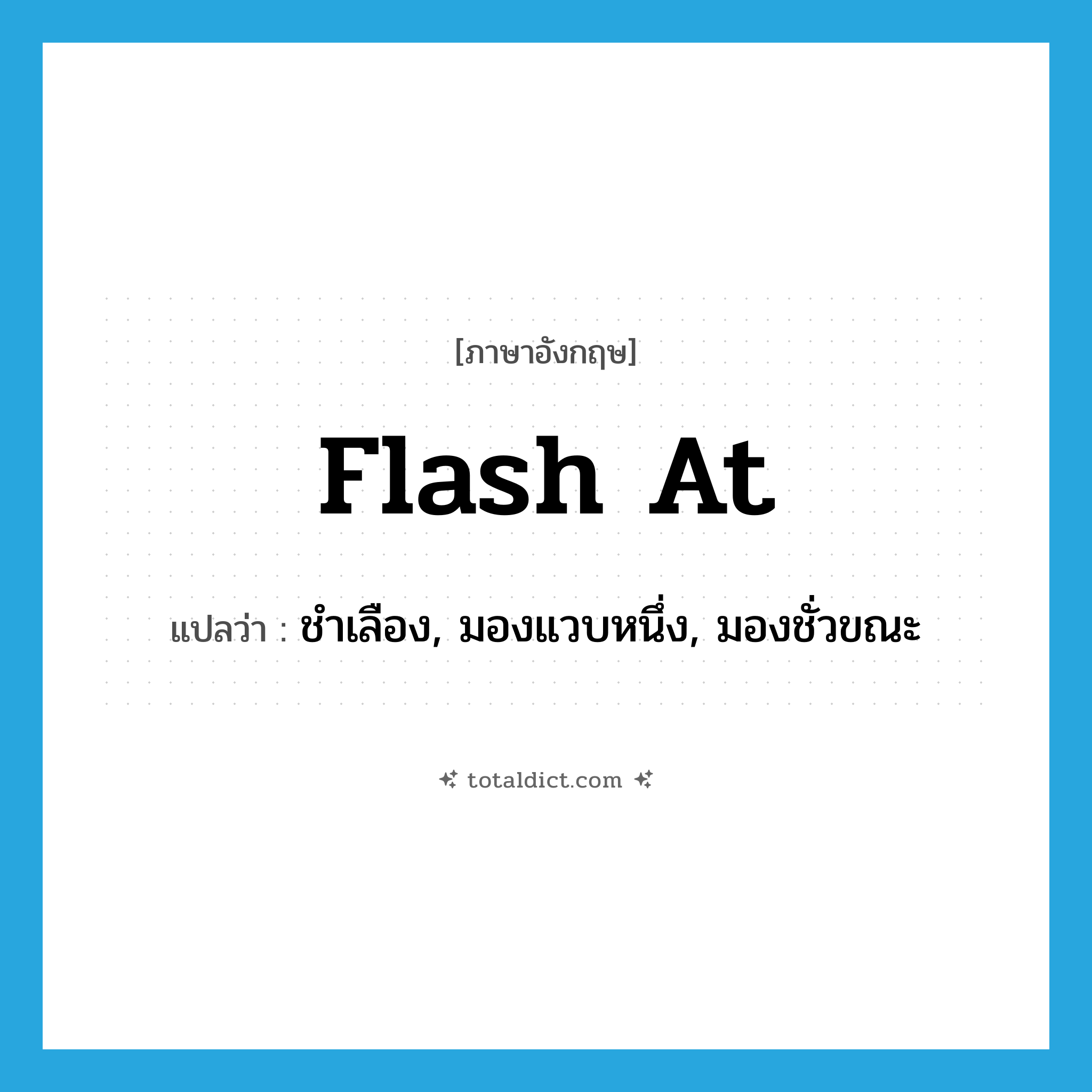 flash at แปลว่า?, คำศัพท์ภาษาอังกฤษ flash at แปลว่า ชำเลือง, มองแวบหนึ่ง, มองชั่วขณะ ประเภท PHRV หมวด PHRV