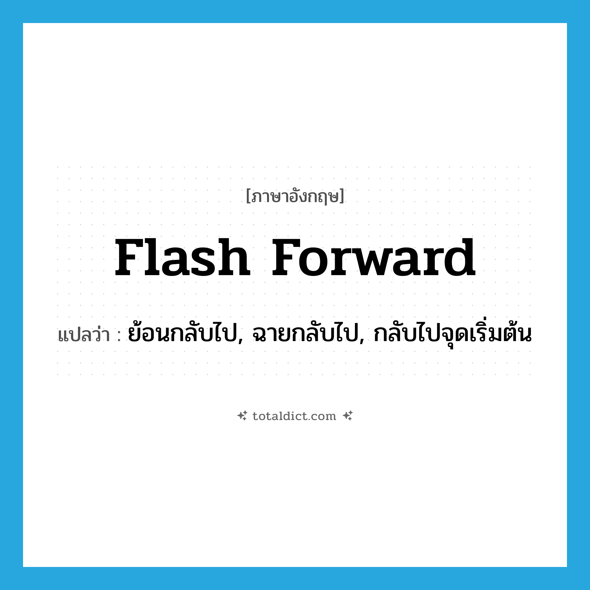 flash forward แปลว่า?, คำศัพท์ภาษาอังกฤษ flash forward แปลว่า ย้อนกลับไป, ฉายกลับไป, กลับไปจุดเริ่มต้น ประเภท PHRV หมวด PHRV