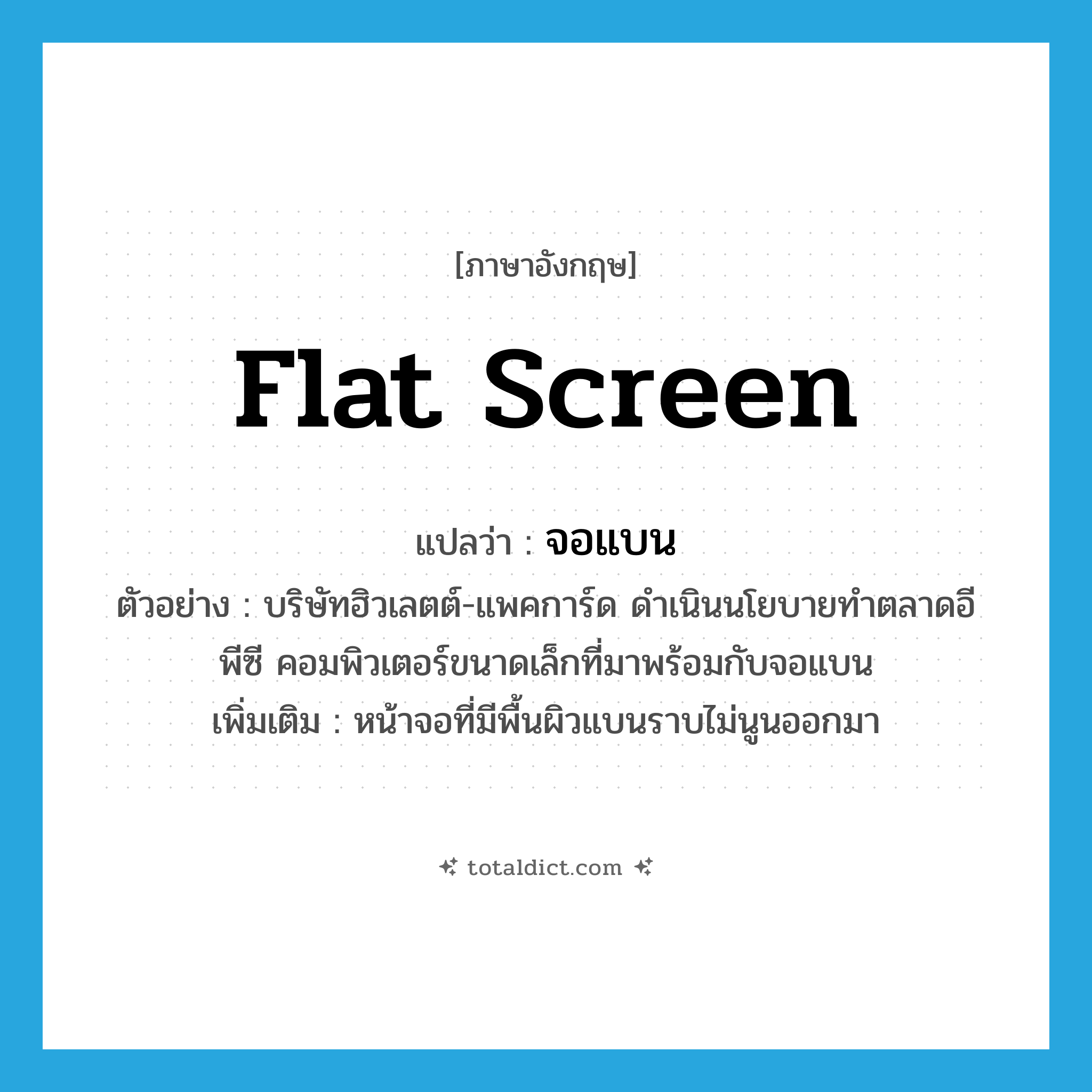 flat screen แปลว่า?, คำศัพท์ภาษาอังกฤษ flat screen แปลว่า จอแบน ประเภท N ตัวอย่าง บริษัทฮิวเลตต์-แพคการ์ด ดำเนินนโยบายทำตลาดอีพีซี คอมพิวเตอร์ขนาดเล็กที่มาพร้อมกับจอแบน เพิ่มเติม หน้าจอที่มีพื้นผิวแบนราบไม่นูนออกมา หมวด N
