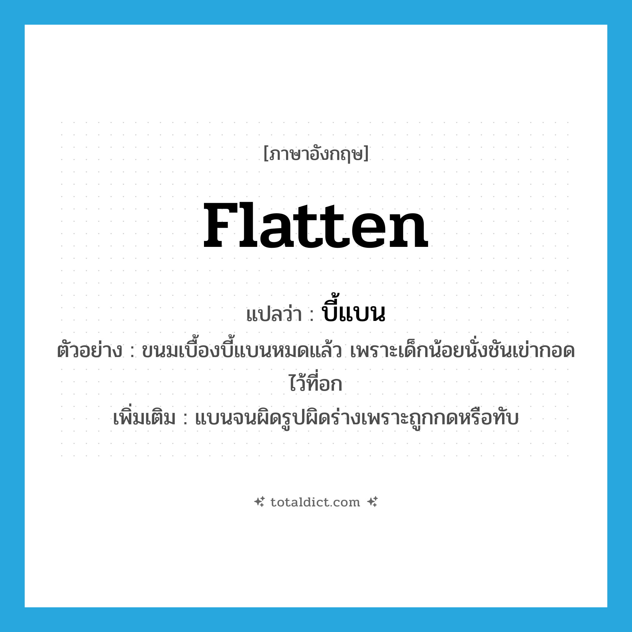 บี้แบน ภาษาอังกฤษ?, คำศัพท์ภาษาอังกฤษ บี้แบน แปลว่า flatten ประเภท V ตัวอย่าง ขนมเบื้องบี้แบนหมดแล้ว เพราะเด็กน้อยนั่งชันเข่ากอดไว้ที่อก เพิ่มเติม แบนจนผิดรูปผิดร่างเพราะถูกกดหรือทับ หมวด V