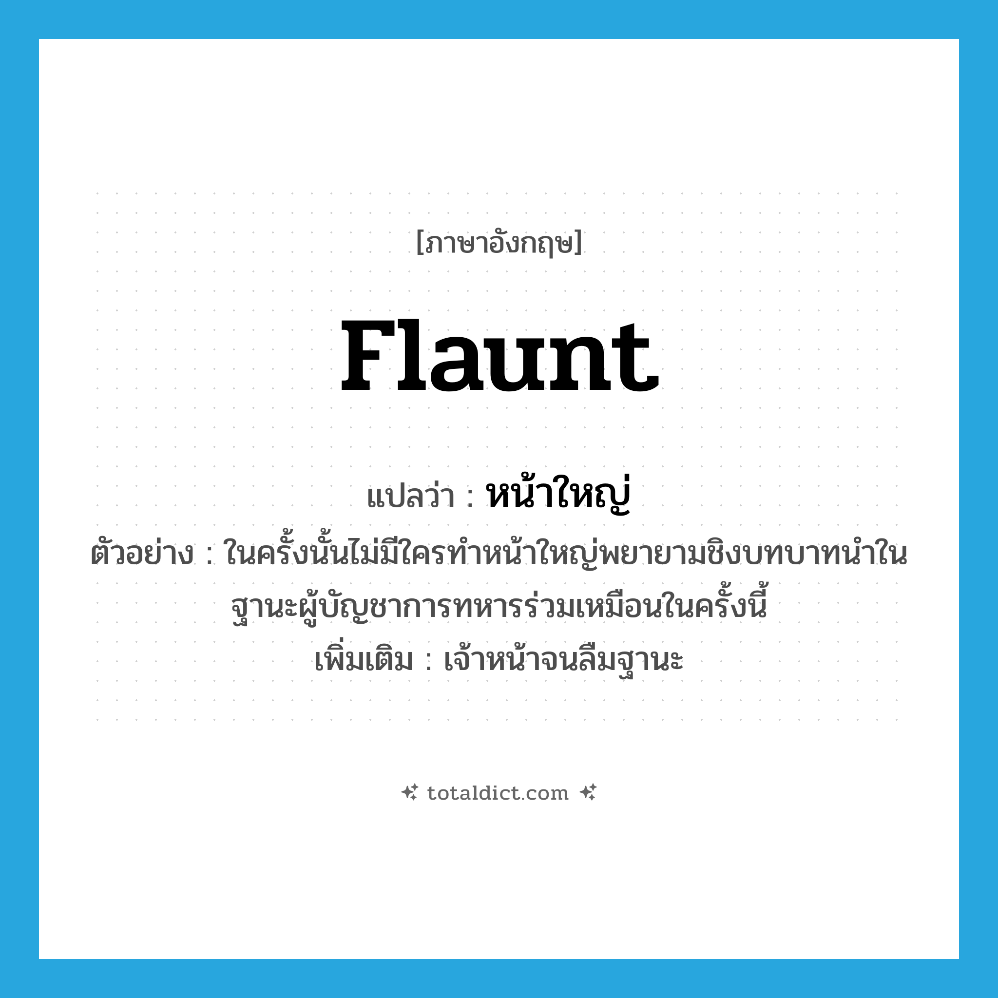 flaunt แปลว่า?, คำศัพท์ภาษาอังกฤษ flaunt แปลว่า หน้าใหญ่ ประเภท V ตัวอย่าง ในครั้งนั้นไม่มีใครทำหน้าใหญ่พยายามชิงบทบาทนำในฐานะผู้บัญชาการทหารร่วมเหมือนในครั้งนี้ เพิ่มเติม เจ้าหน้าจนลืมฐานะ หมวด V