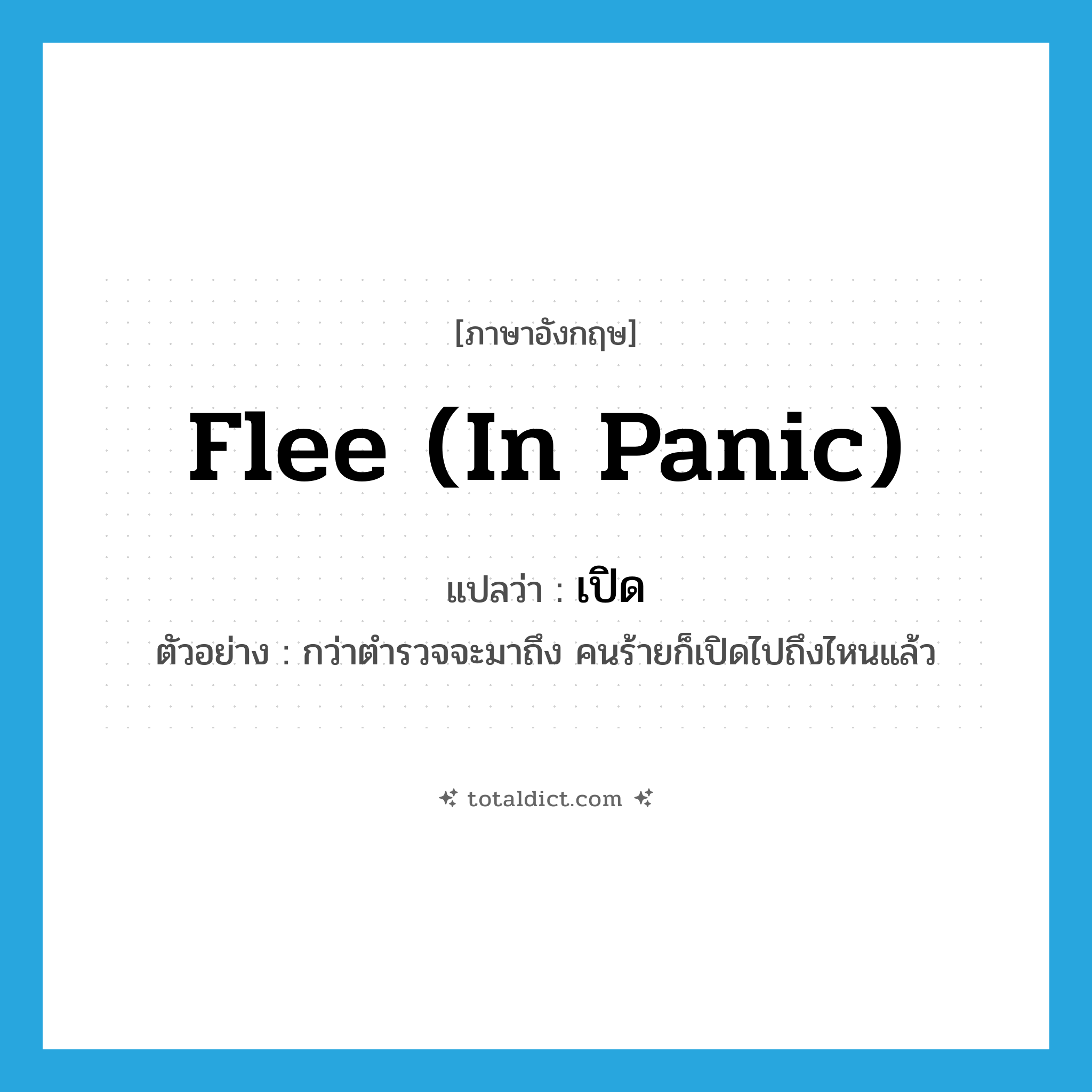 เปิด ภาษาอังกฤษ?, คำศัพท์ภาษาอังกฤษ เปิด แปลว่า flee (in panic) ประเภท V ตัวอย่าง กว่าตำรวจจะมาถึง คนร้ายก็เปิดไปถึงไหนแล้ว หมวด V