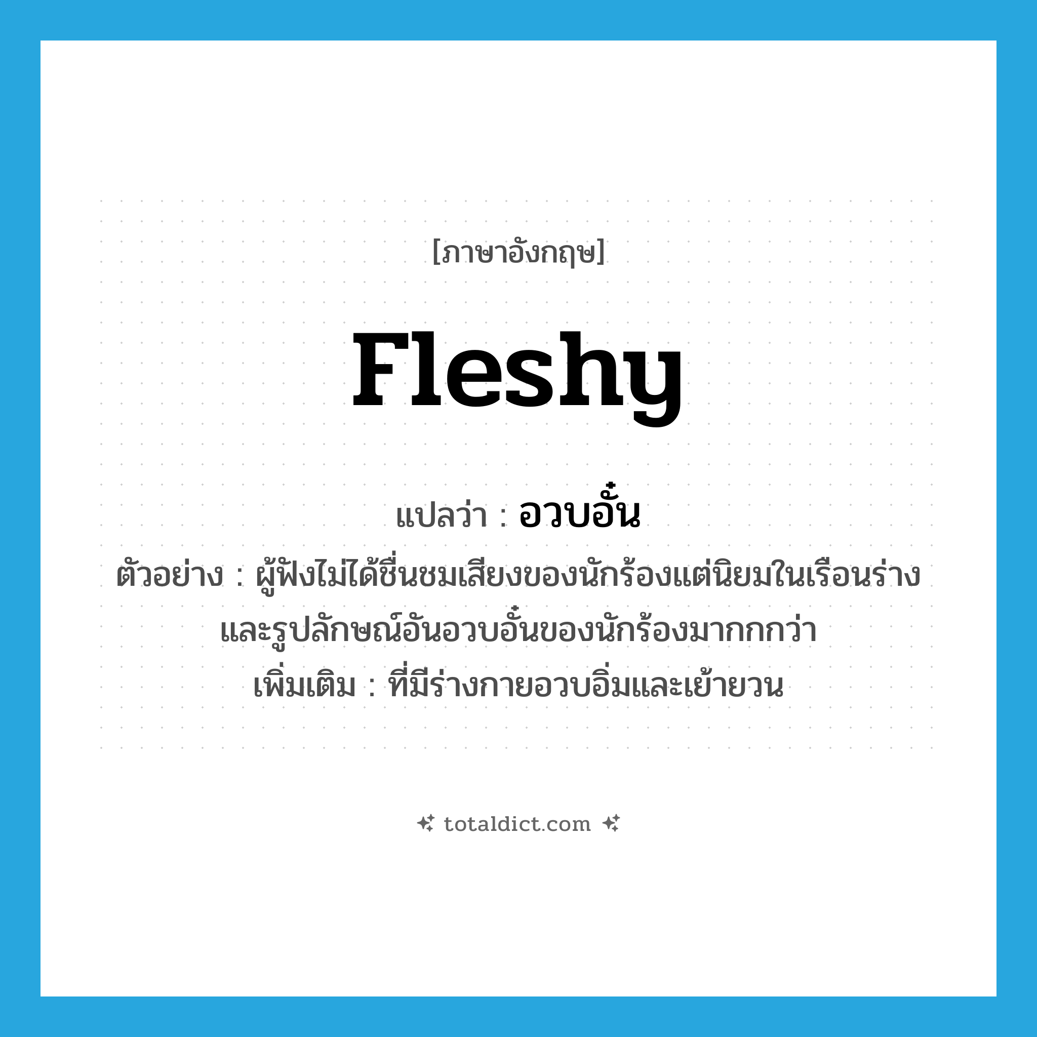 fleshy แปลว่า?, คำศัพท์ภาษาอังกฤษ fleshy แปลว่า อวบอั๋น ประเภท ADJ ตัวอย่าง ผู้ฟังไม่ได้ชื่นชมเสียงของนักร้องแต่นิยมในเรือนร่างและรูปลักษณ์อันอวบอั๋นของนักร้องมากกกว่า เพิ่มเติม ที่มีร่างกายอวบอิ่มและเย้ายวน หมวด ADJ