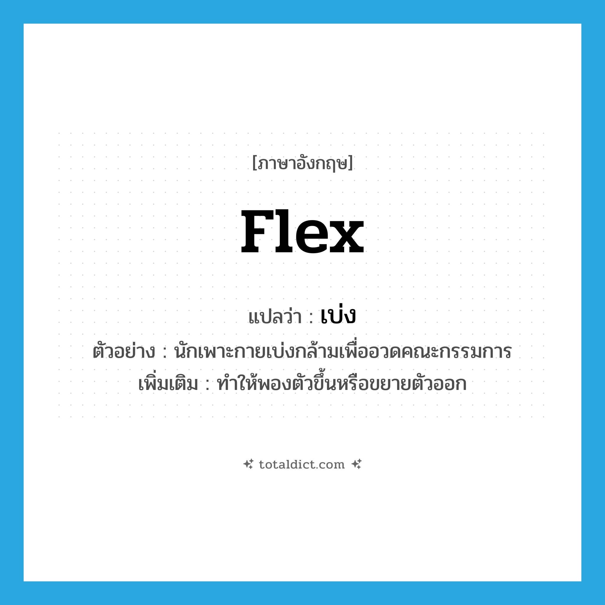 flex แปลว่า?, คำศัพท์ภาษาอังกฤษ flex แปลว่า เบ่ง ประเภท V ตัวอย่าง นักเพาะกายเบ่งกล้ามเพื่ออวดคณะกรรมการ เพิ่มเติม ทำให้พองตัวขึ้นหรือขยายตัวออก หมวด V
