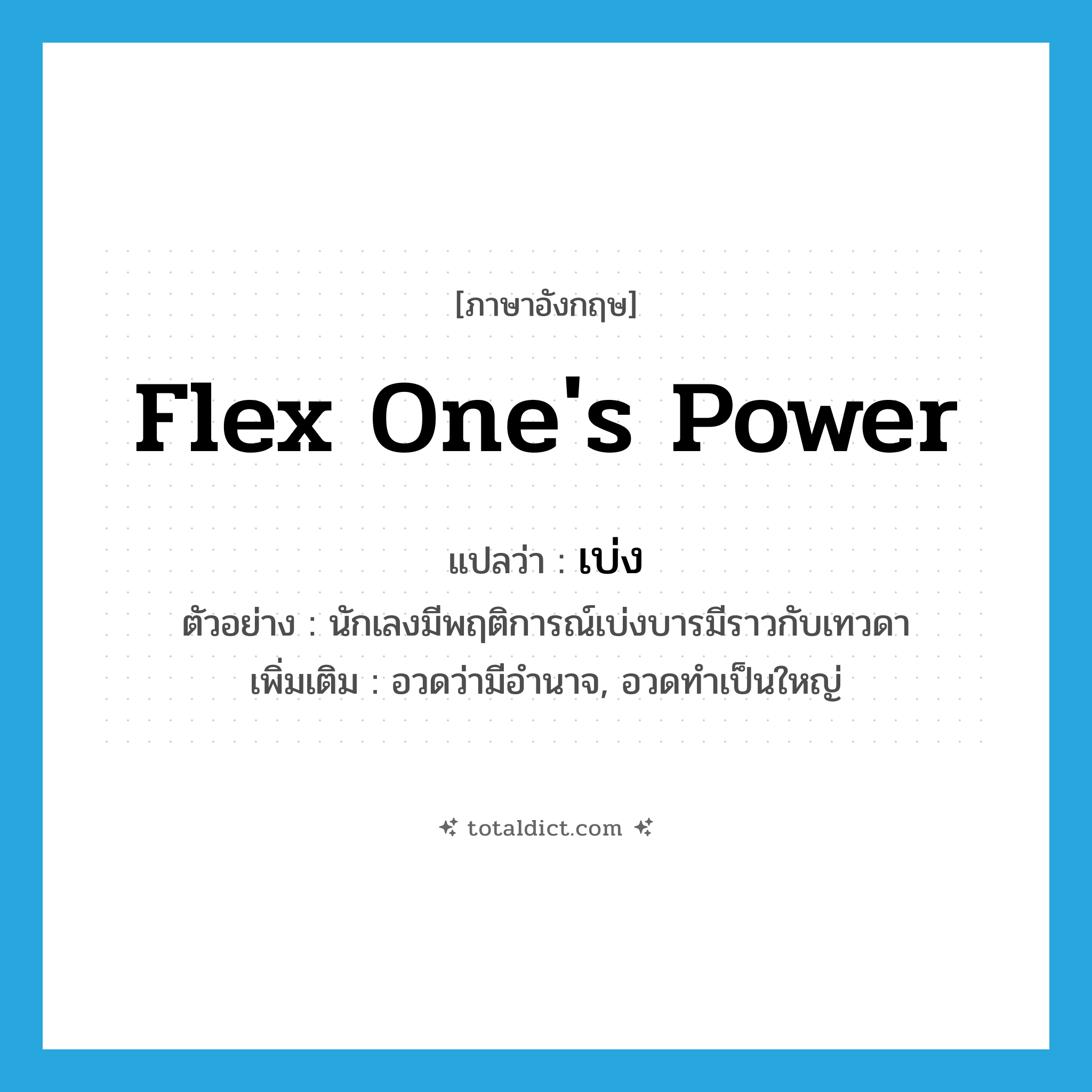 flex one&#39;s power แปลว่า?, คำศัพท์ภาษาอังกฤษ flex one&#39;s power แปลว่า เบ่ง ประเภท V ตัวอย่าง นักเลงมีพฤติการณ์เบ่งบารมีราวกับเทวดา เพิ่มเติม อวดว่ามีอำนาจ, อวดทำเป็นใหญ่ หมวด V