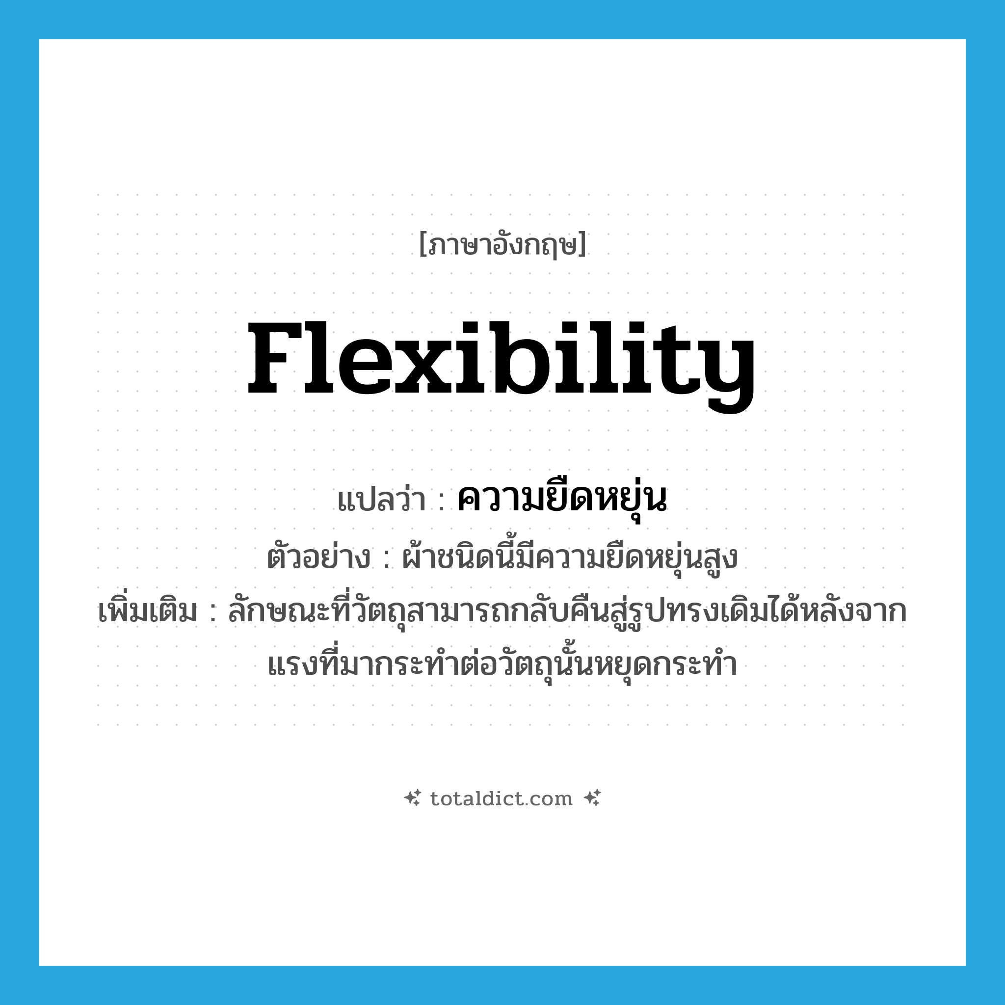 flexibility แปลว่า?, คำศัพท์ภาษาอังกฤษ flexibility แปลว่า ความยืดหยุ่น ประเภท N ตัวอย่าง ผ้าชนิดนี้มีความยืดหยุ่นสูง เพิ่มเติม ลักษณะที่วัตถุสามารถกลับคืนสู่รูปทรงเดิมได้หลังจากแรงที่มากระทำต่อวัตถุนั้นหยุดกระทำ หมวด N