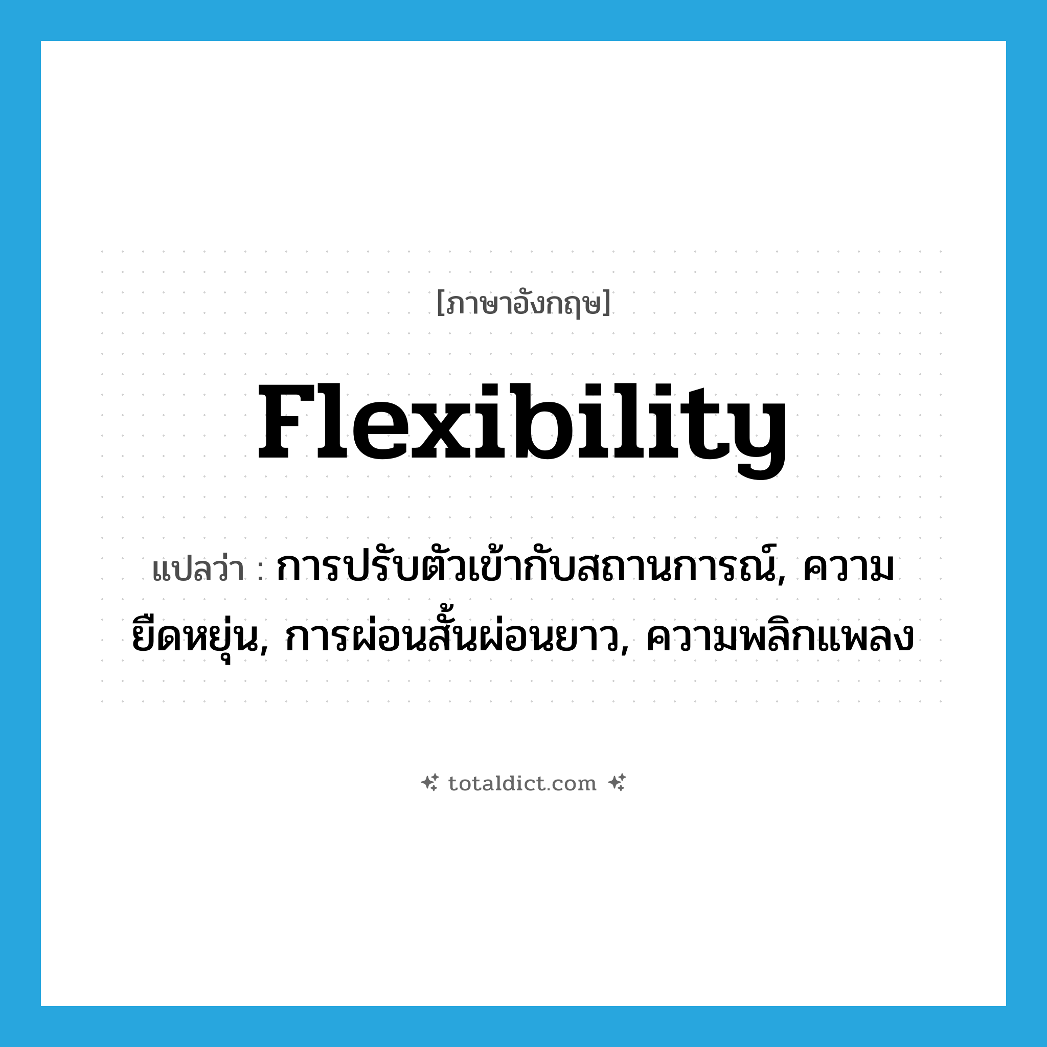 flexibility แปลว่า?, คำศัพท์ภาษาอังกฤษ flexibility แปลว่า การปรับตัวเข้ากับสถานการณ์, ความยืดหยุ่น, การผ่อนสั้นผ่อนยาว, ความพลิกแพลง ประเภท N หมวด N