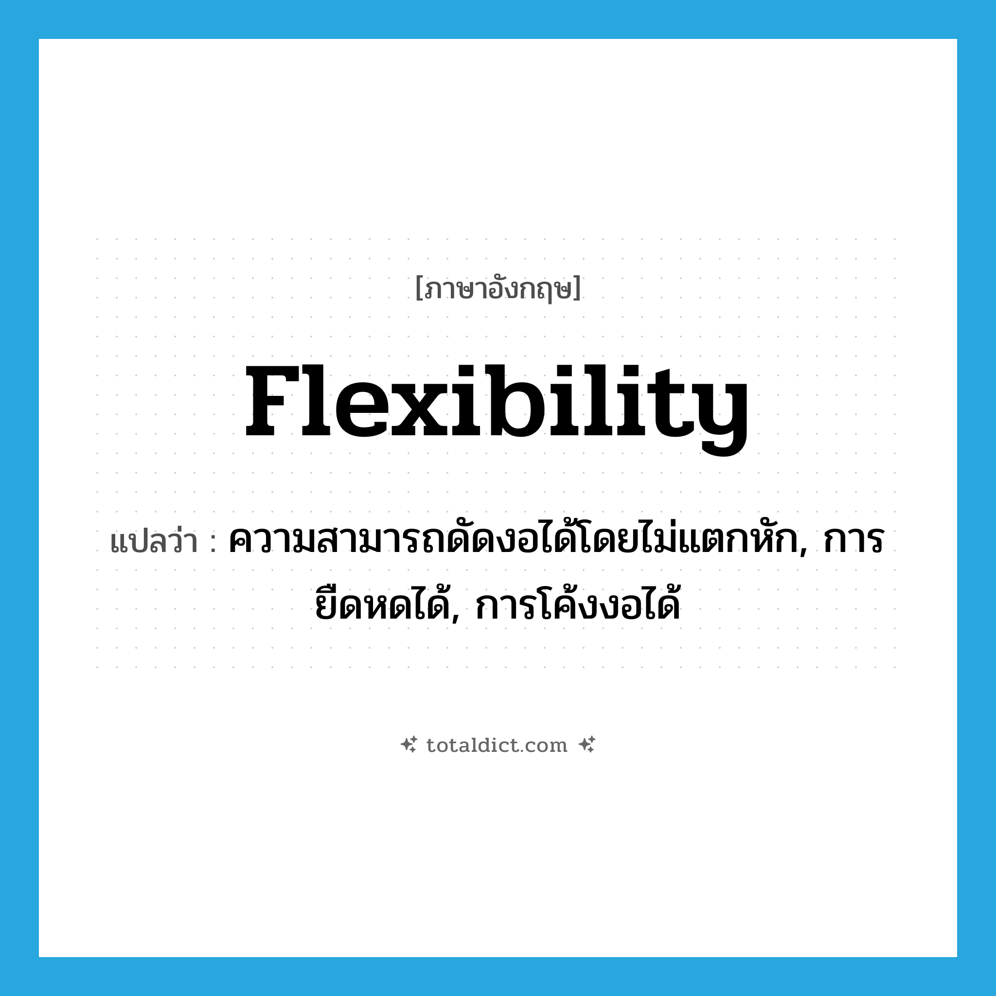 flexibility แปลว่า?, คำศัพท์ภาษาอังกฤษ flexibility แปลว่า ความสามารถดัดงอได้โดยไม่แตกหัก, การยืดหดได้, การโค้งงอได้ ประเภท N หมวด N