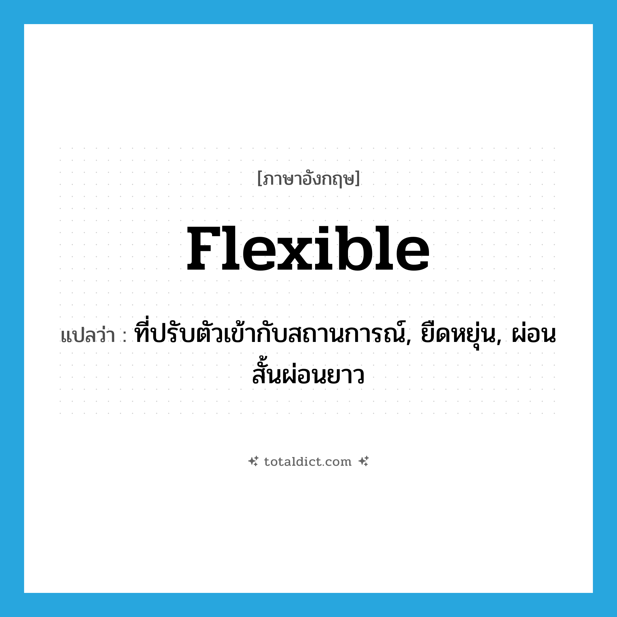 flexible แปลว่า?, คำศัพท์ภาษาอังกฤษ flexible แปลว่า ที่ปรับตัวเข้ากับสถานการณ์, ยืดหยุ่น, ผ่อนสั้นผ่อนยาว ประเภท ADJ หมวด ADJ