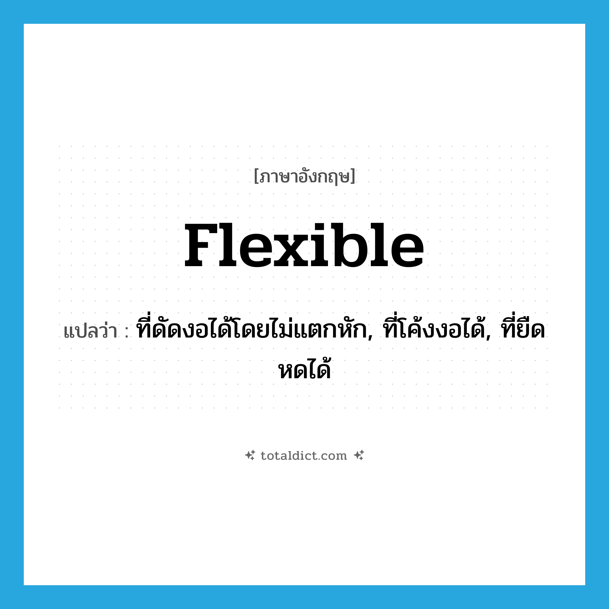 flexible แปลว่า?, คำศัพท์ภาษาอังกฤษ flexible แปลว่า ที่ดัดงอได้โดยไม่แตกหัก, ที่โค้งงอได้, ที่ยืดหดได้ ประเภท ADJ หมวด ADJ