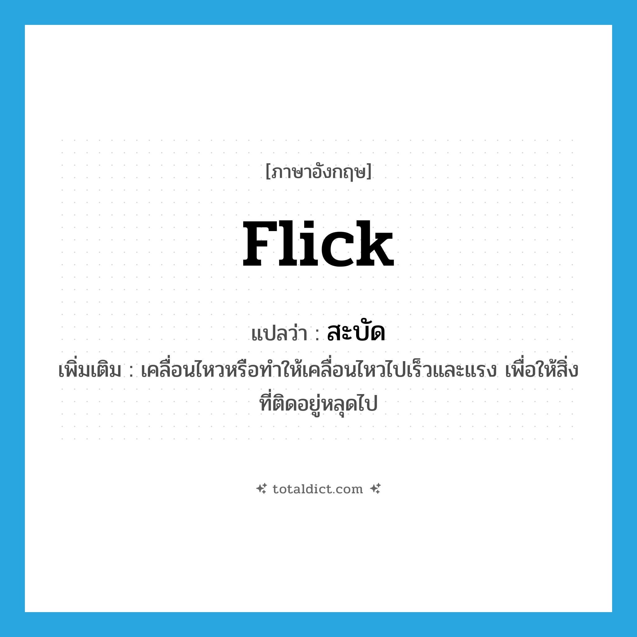 flick แปลว่า?, คำศัพท์ภาษาอังกฤษ flick แปลว่า สะบัด ประเภท V เพิ่มเติม เคลื่อนไหวหรือทำให้เคลื่อนไหวไปเร็วและแรง เพื่อให้สิ่งที่ติดอยู่หลุดไป หมวด V