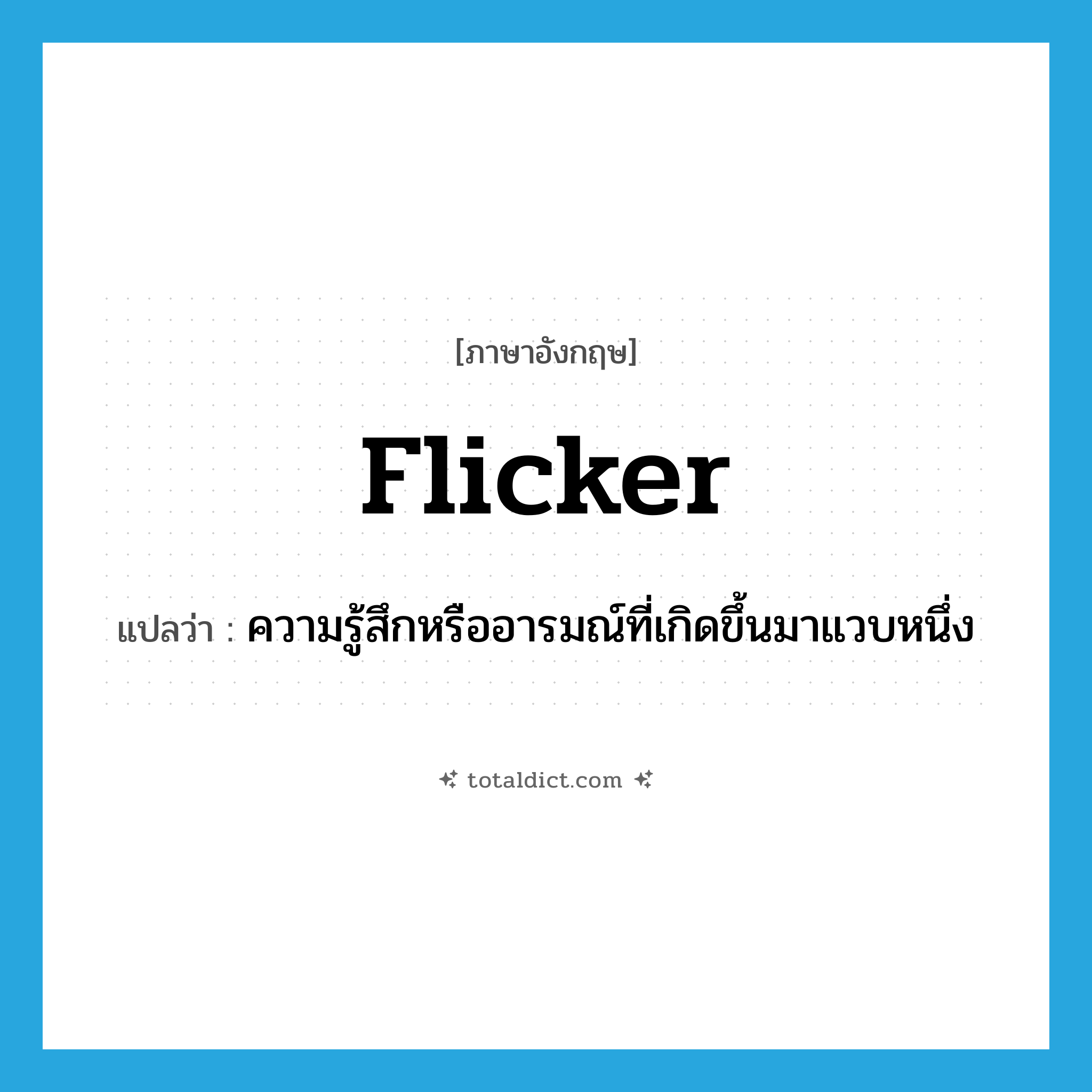 flicker แปลว่า?, คำศัพท์ภาษาอังกฤษ flicker แปลว่า ความรู้สึกหรืออารมณ์ที่เกิดขึ้นมาแวบหนึ่ง ประเภท N หมวด N