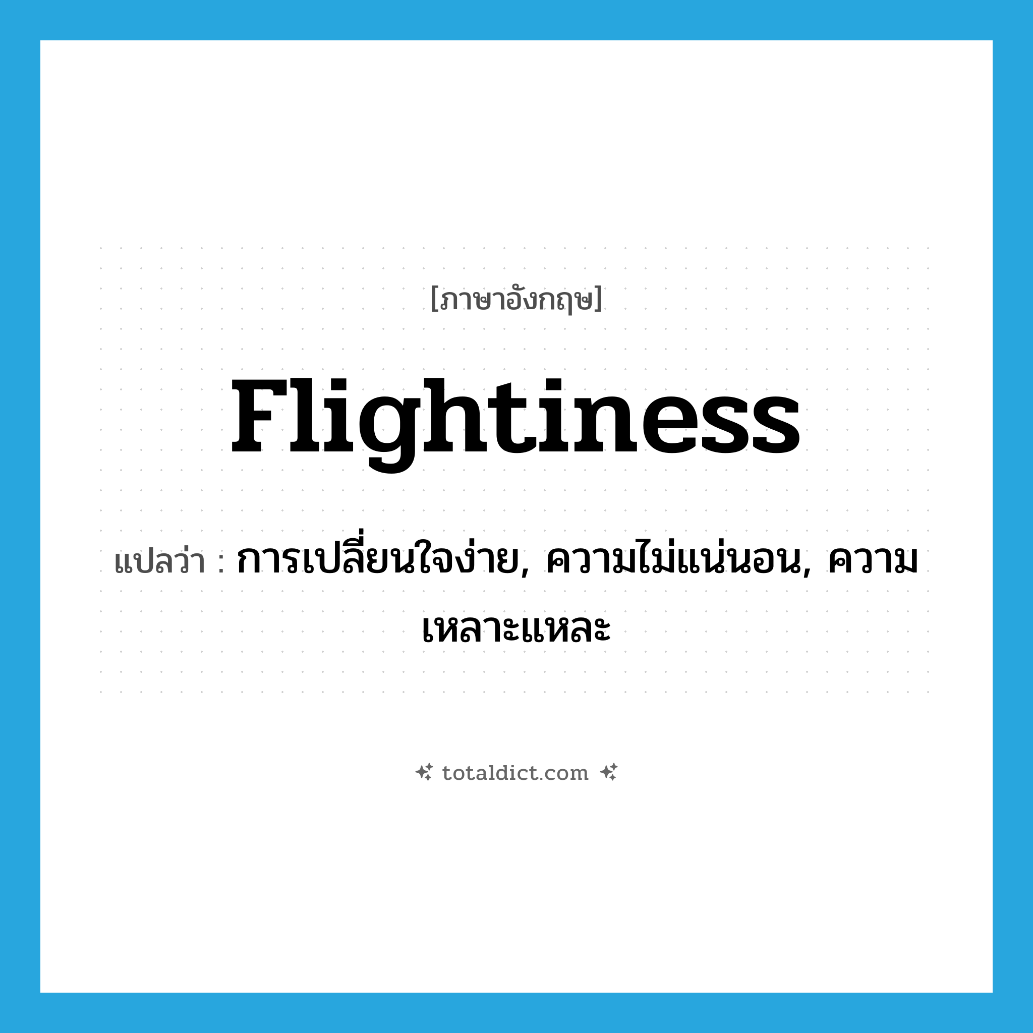 flightiness แปลว่า?, คำศัพท์ภาษาอังกฤษ flightiness แปลว่า การเปลี่ยนใจง่าย, ความไม่แน่นอน, ความเหลาะแหละ ประเภท N หมวด N