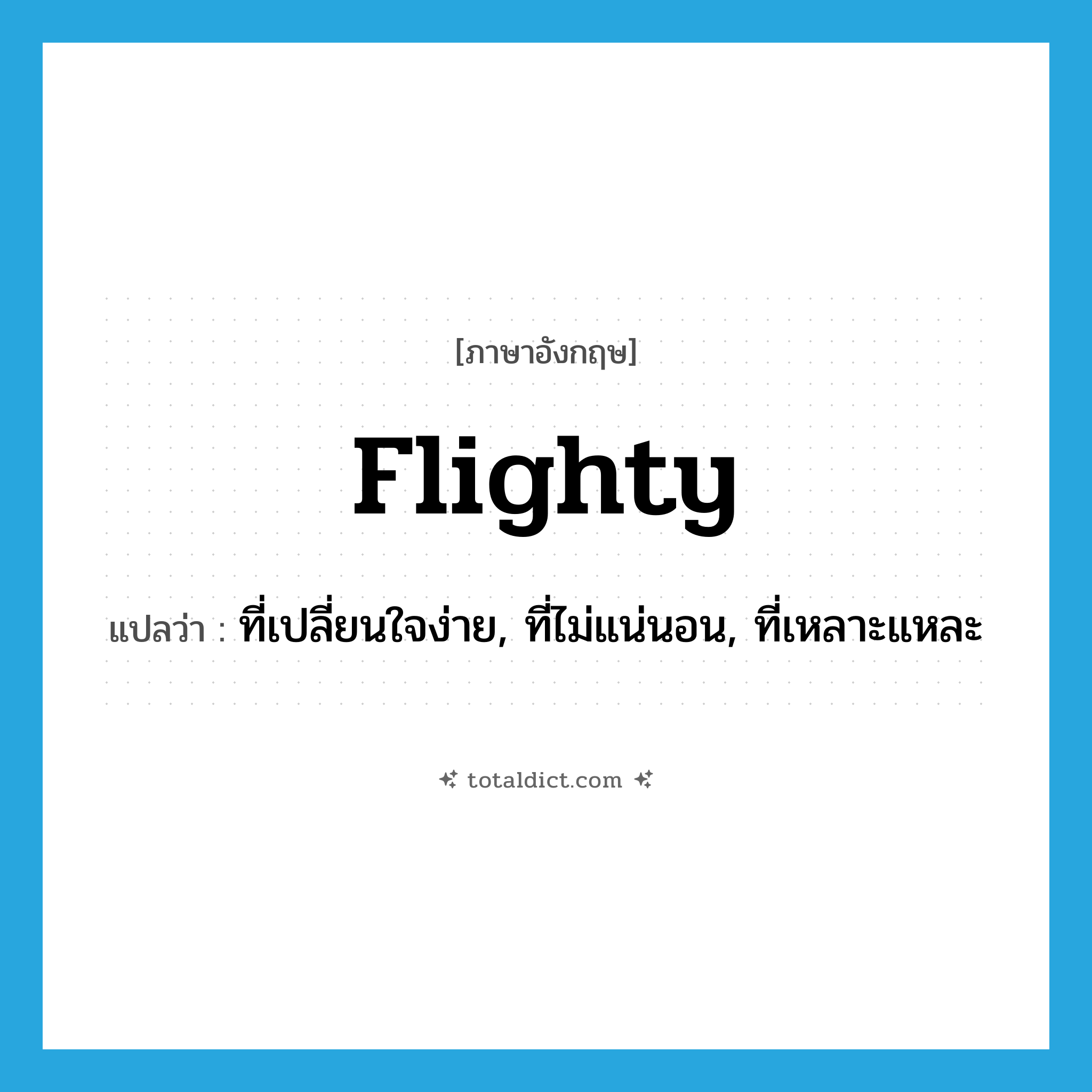 flighty แปลว่า?, คำศัพท์ภาษาอังกฤษ flighty แปลว่า ที่เปลี่ยนใจง่าย, ที่ไม่แน่นอน, ที่เหลาะแหละ ประเภท ADJ หมวด ADJ