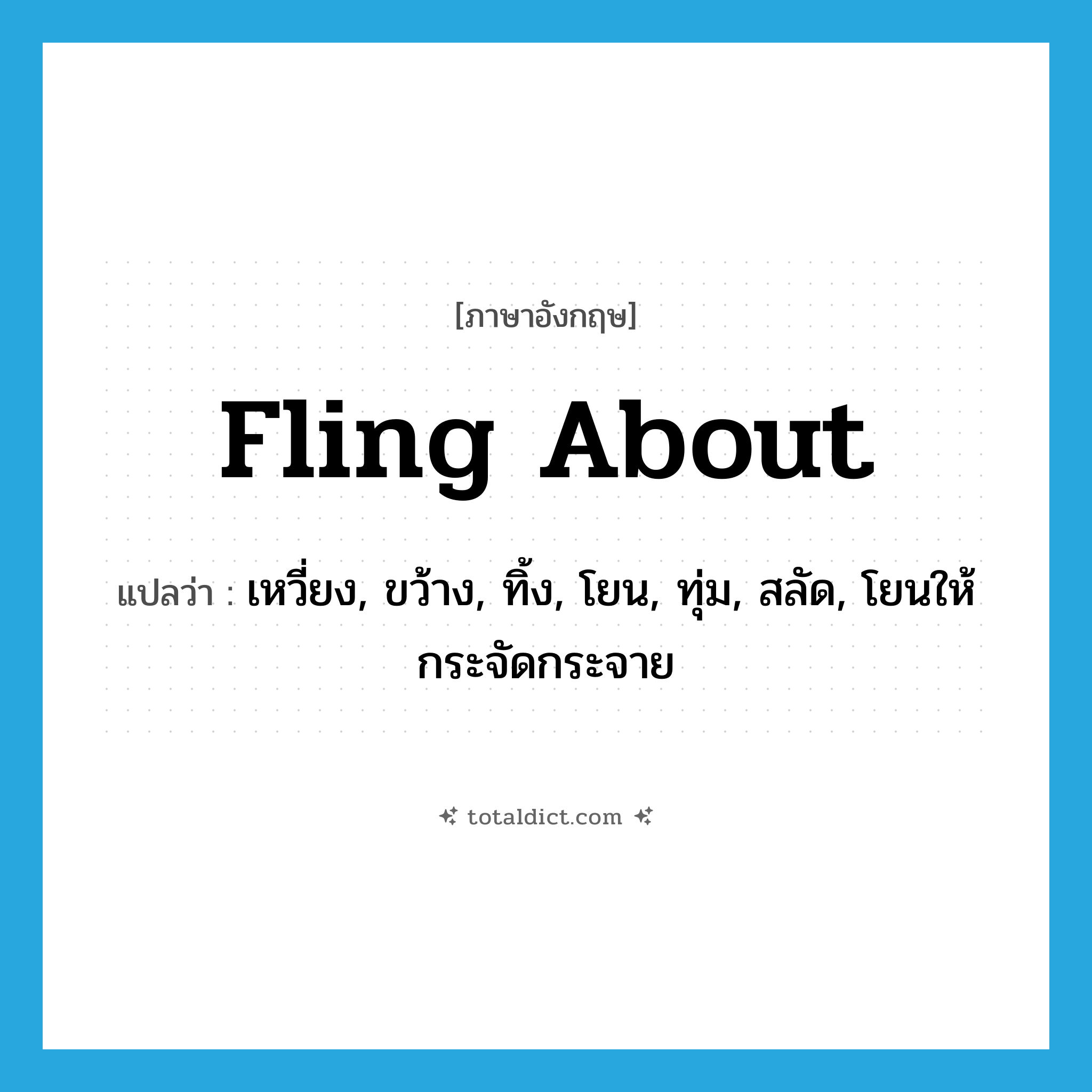 fling about แปลว่า?, คำศัพท์ภาษาอังกฤษ fling about แปลว่า เหวี่ยง, ขว้าง, ทิ้ง, โยน, ทุ่ม, สลัด, โยนให้กระจัดกระจาย ประเภท PHRV หมวด PHRV