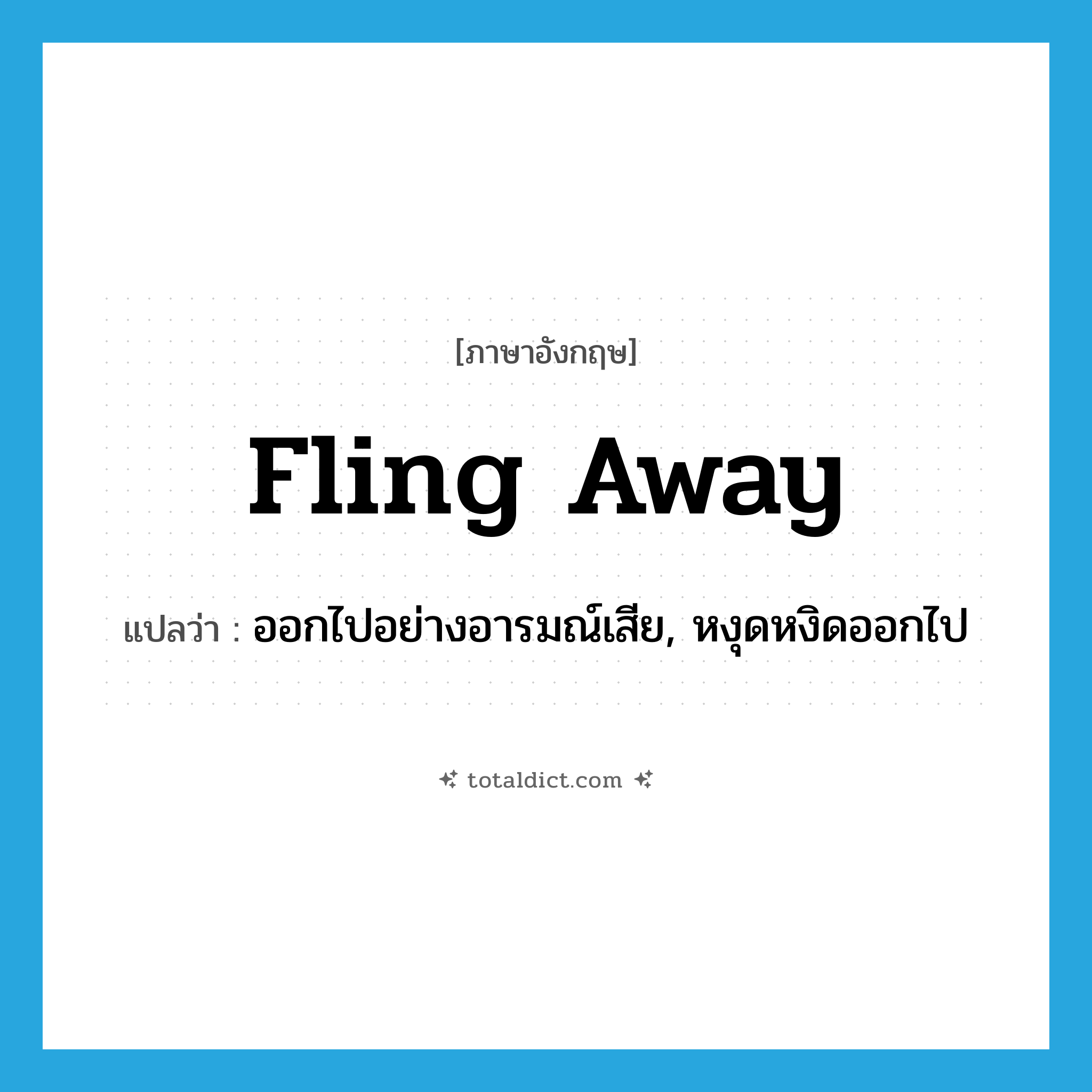 fling away แปลว่า?, คำศัพท์ภาษาอังกฤษ fling away แปลว่า ออกไปอย่างอารมณ์เสีย, หงุดหงิดออกไป ประเภท PHRV หมวด PHRV