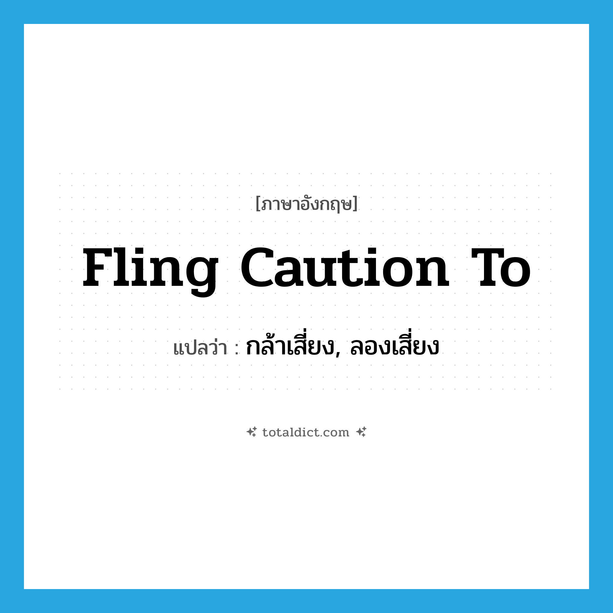 fling caution to แปลว่า?, คำศัพท์ภาษาอังกฤษ fling caution to แปลว่า กล้าเสี่ยง, ลองเสี่ยง ประเภท PHRV หมวด PHRV