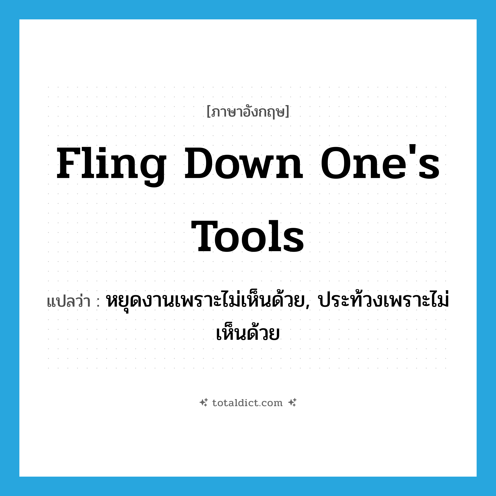 fling down one&#39;s tools แปลว่า?, คำศัพท์ภาษาอังกฤษ fling down one&#39;s tools แปลว่า หยุดงานเพราะไม่เห็นด้วย, ประท้วงเพราะไม่เห็นด้วย ประเภท IDM หมวด IDM