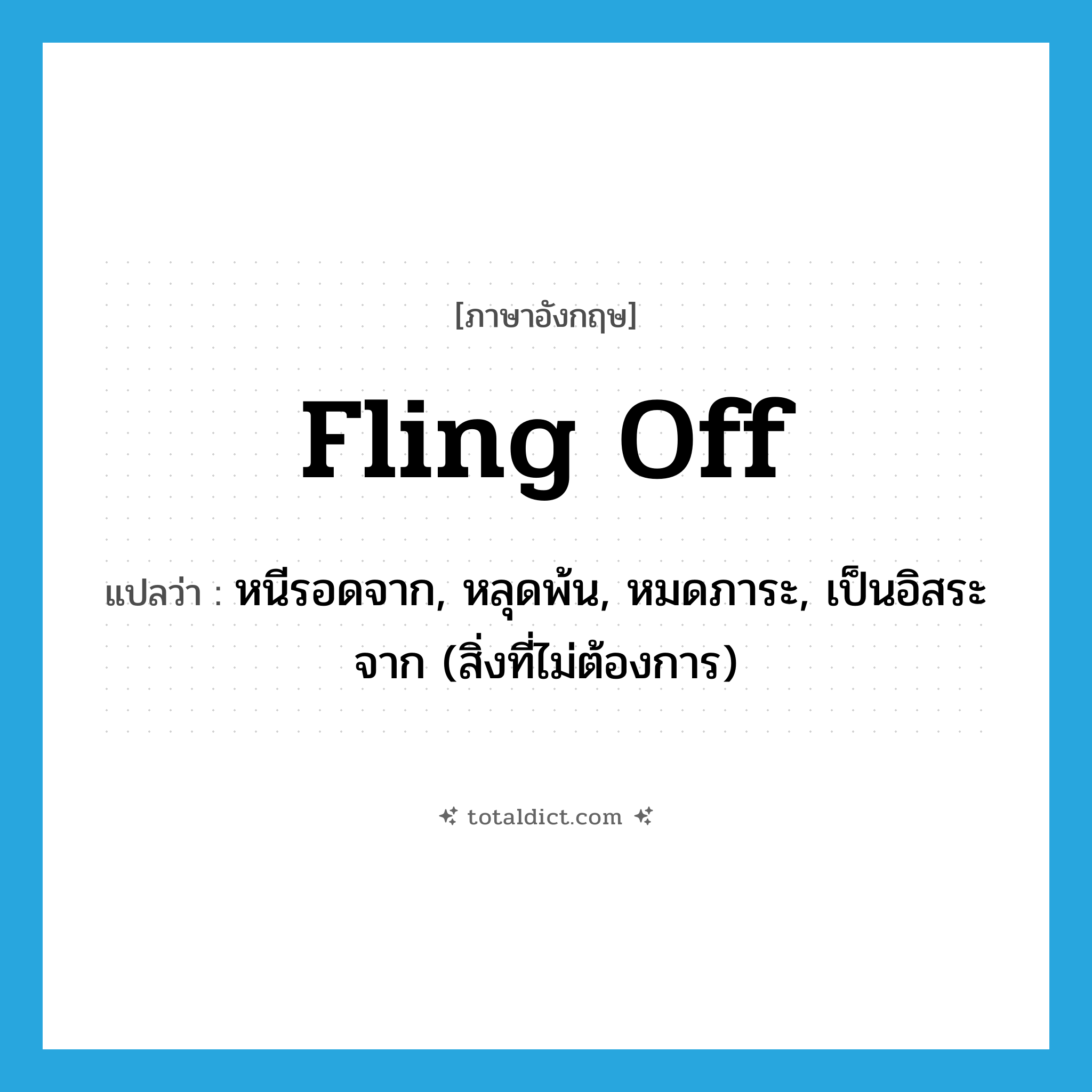 fling off แปลว่า?, คำศัพท์ภาษาอังกฤษ fling off แปลว่า หนีรอดจาก, หลุดพ้น, หมดภาระ, เป็นอิสระจาก (สิ่งที่ไม่ต้องการ) ประเภท PHRV หมวด PHRV