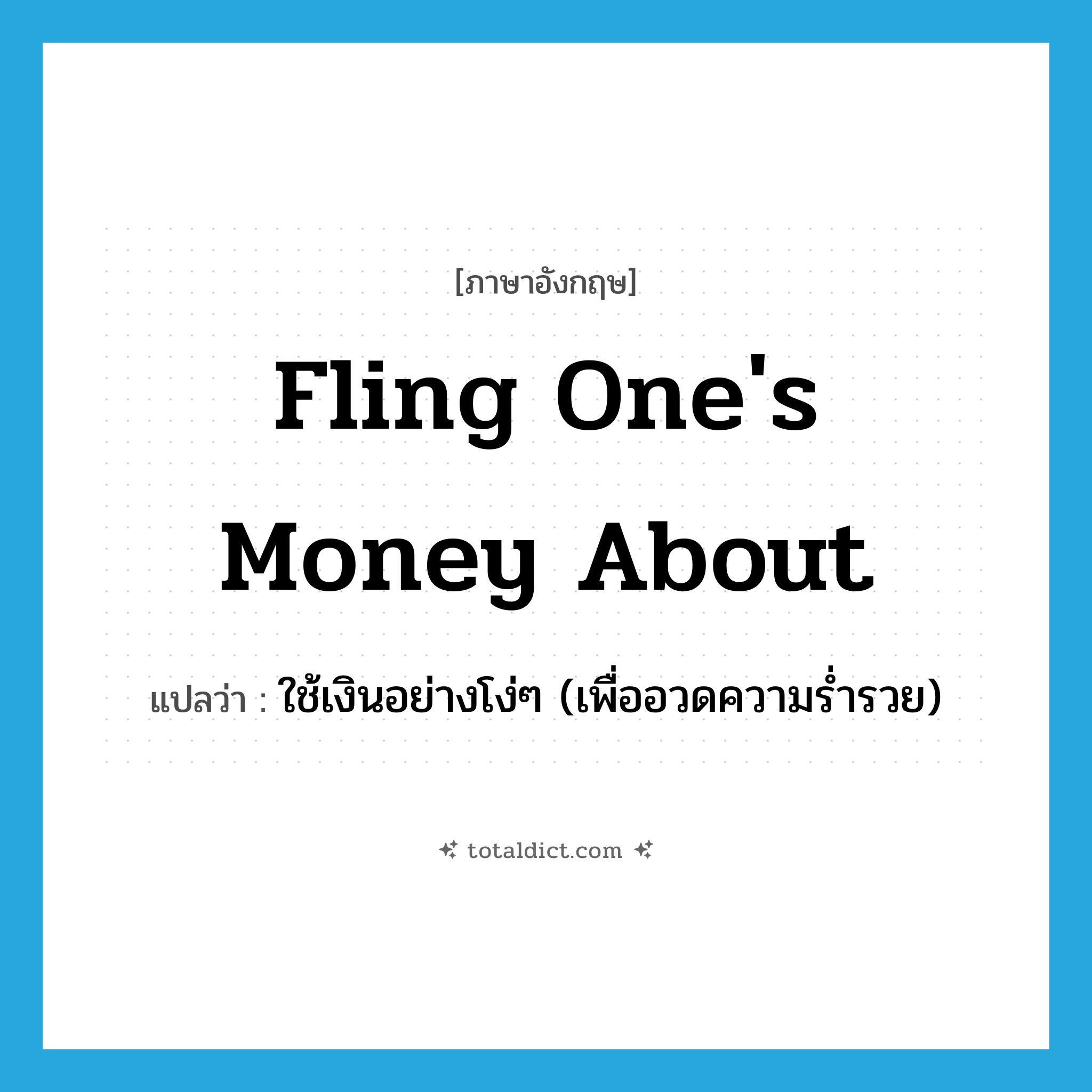 fling one&#39;s money about แปลว่า?, คำศัพท์ภาษาอังกฤษ fling one&#39;s money about แปลว่า ใช้เงินอย่างโง่ๆ (เพื่ออวดความร่ำรวย) ประเภท IDM หมวด IDM