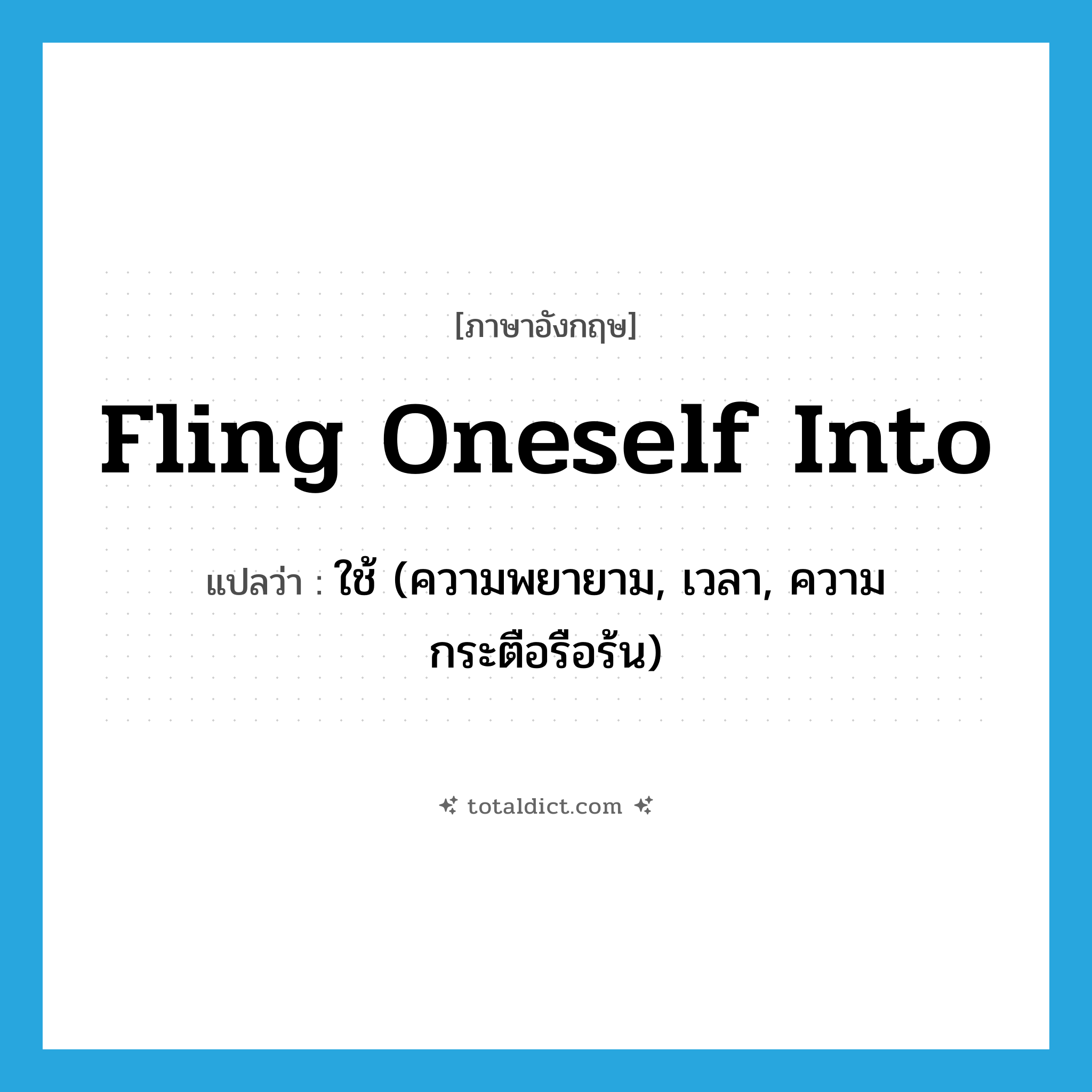 fling oneself into แปลว่า?, คำศัพท์ภาษาอังกฤษ fling oneself into แปลว่า ใช้ (ความพยายาม, เวลา, ความกระตือรือร้น) ประเภท IDM หมวด IDM