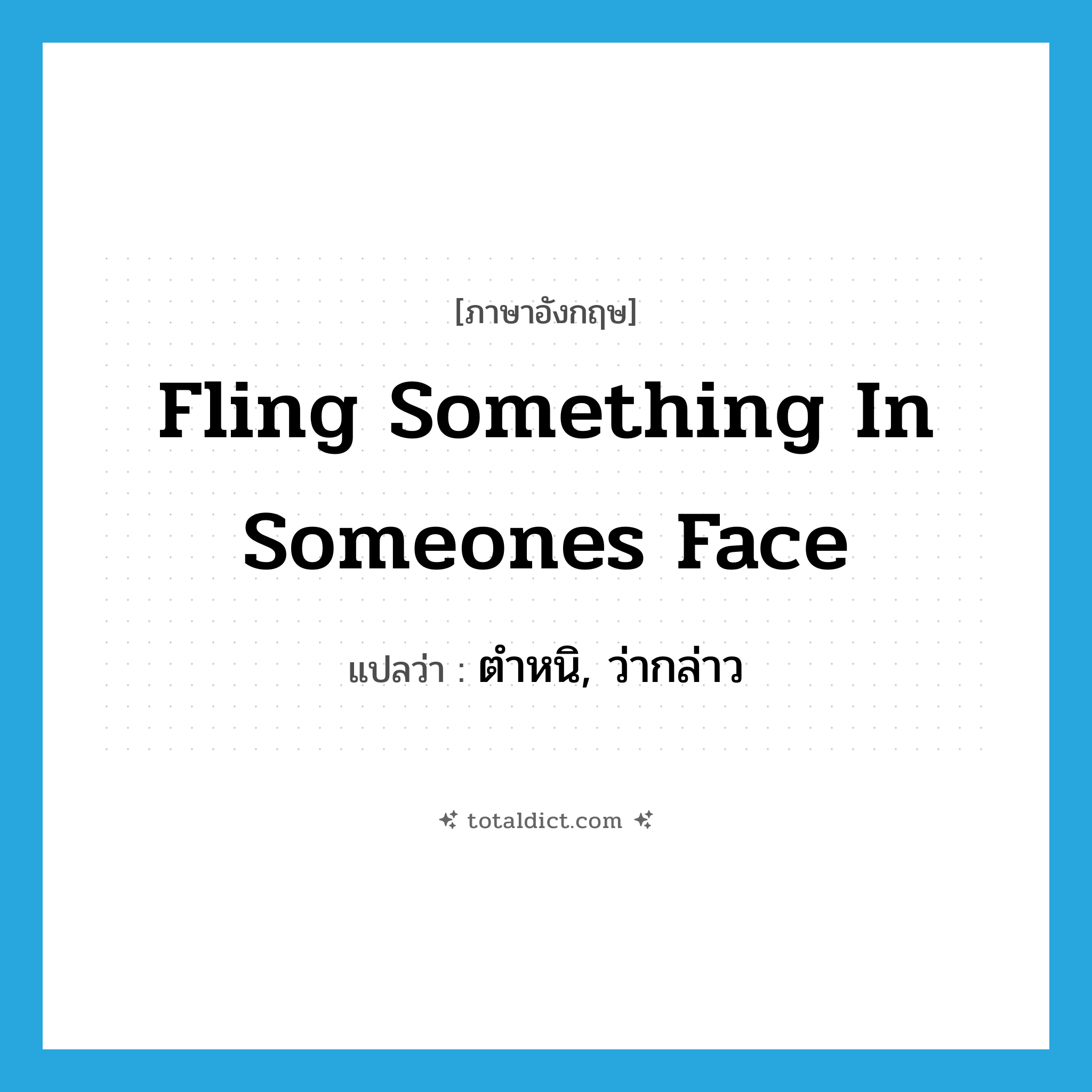 fling something in someones face แปลว่า?, คำศัพท์ภาษาอังกฤษ fling something in someones face แปลว่า ตำหนิ, ว่ากล่าว ประเภท IDM หมวด IDM