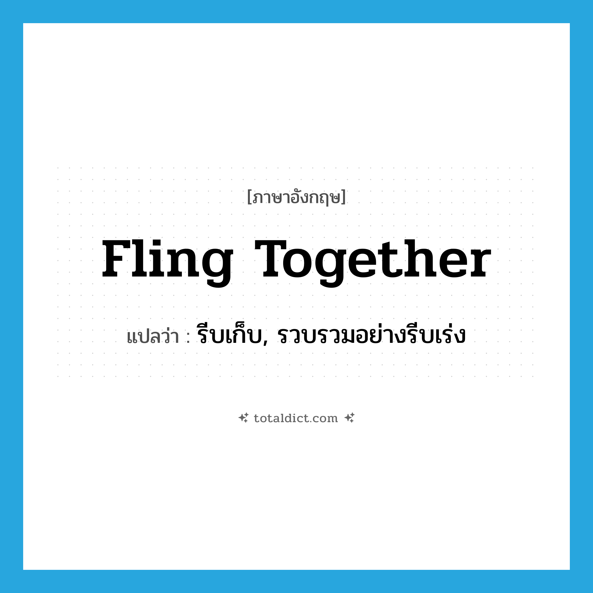 fling together แปลว่า?, คำศัพท์ภาษาอังกฤษ fling together แปลว่า รีบเก็บ, รวบรวมอย่างรีบเร่ง ประเภท PHRV หมวด PHRV
