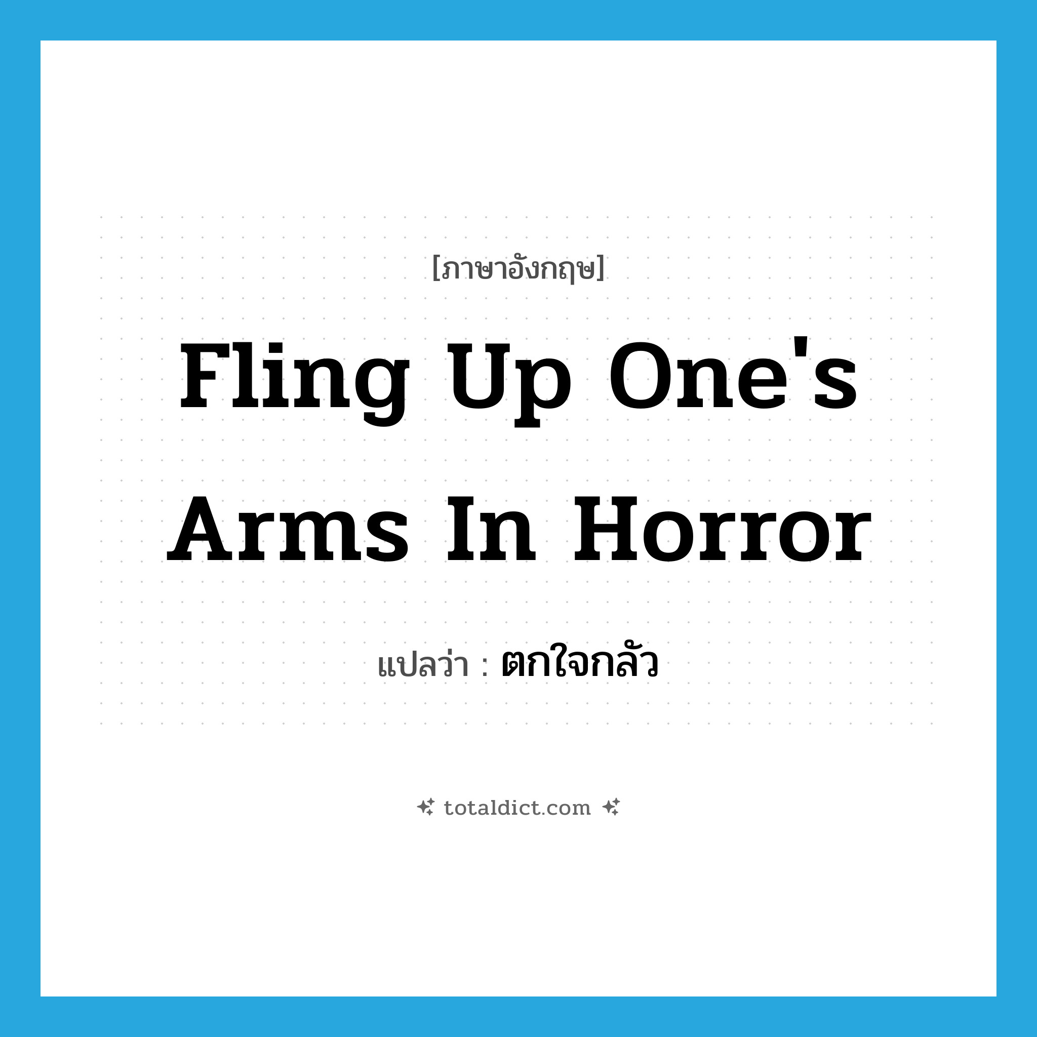 fling up one&#39;s arms in horror แปลว่า?, คำศัพท์ภาษาอังกฤษ fling up one&#39;s arms in horror แปลว่า ตกใจกลัว ประเภท IDM หมวด IDM