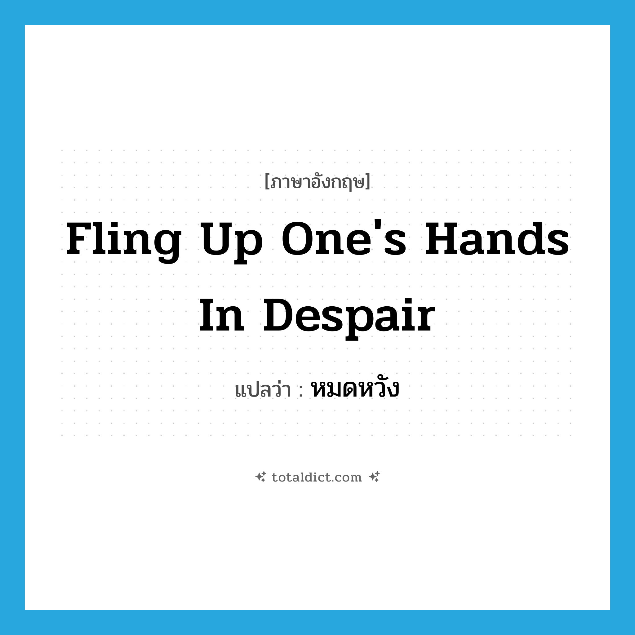 fling up one&#39;s hands in despair แปลว่า?, คำศัพท์ภาษาอังกฤษ fling up one&#39;s hands in despair แปลว่า หมดหวัง ประเภท IDM หมวด IDM
