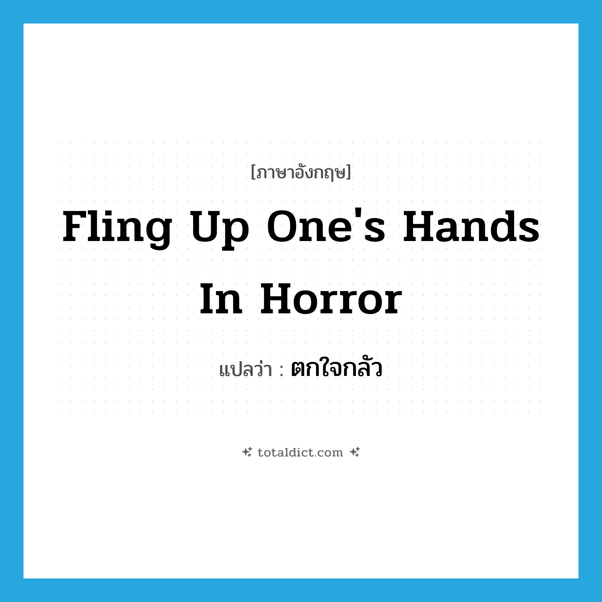 fling up one&#39;s hands in horror แปลว่า?, คำศัพท์ภาษาอังกฤษ fling up one&#39;s hands in horror แปลว่า ตกใจกลัว ประเภท IDM หมวด IDM