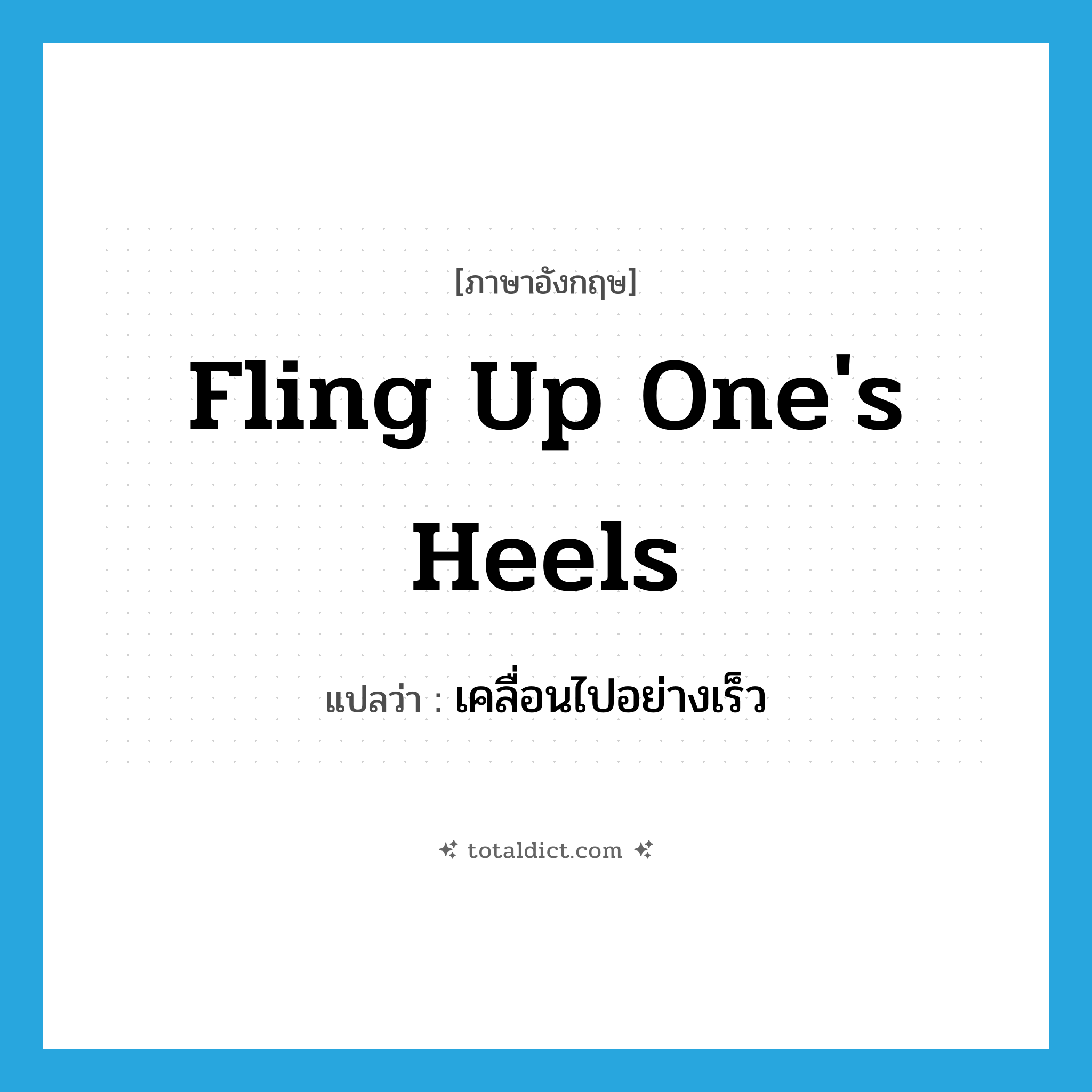 fling up one&#39;s heels แปลว่า?, คำศัพท์ภาษาอังกฤษ fling up one&#39;s heels แปลว่า เคลื่อนไปอย่างเร็ว ประเภท IDM หมวด IDM