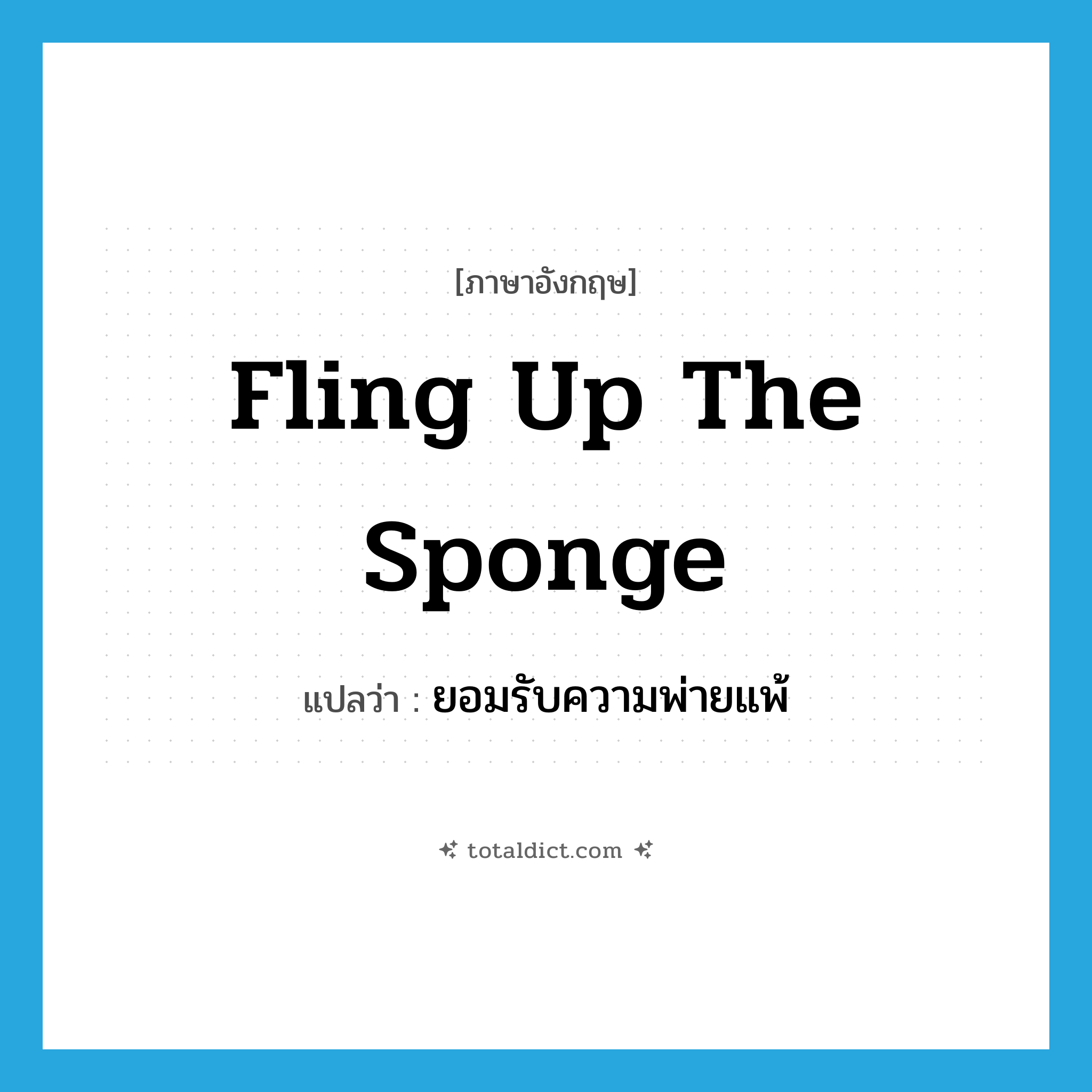 fling up the sponge แปลว่า?, คำศัพท์ภาษาอังกฤษ fling up the sponge แปลว่า ยอมรับความพ่ายแพ้ ประเภท IDM หมวด IDM