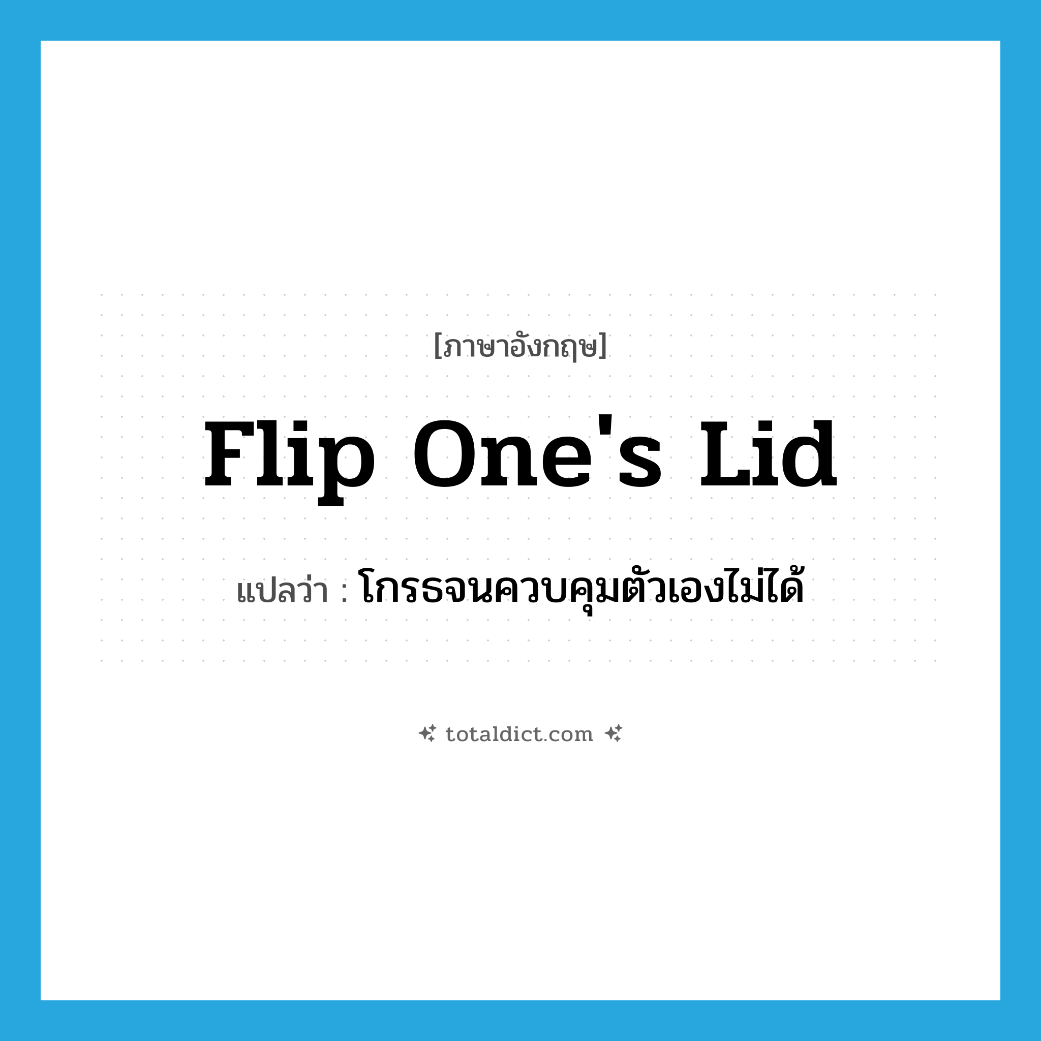 flip one&#39;s lid แปลว่า?, คำศัพท์ภาษาอังกฤษ flip one&#39;s lid แปลว่า โกรธจนควบคุมตัวเองไม่ได้ ประเภท SL หมวด SL