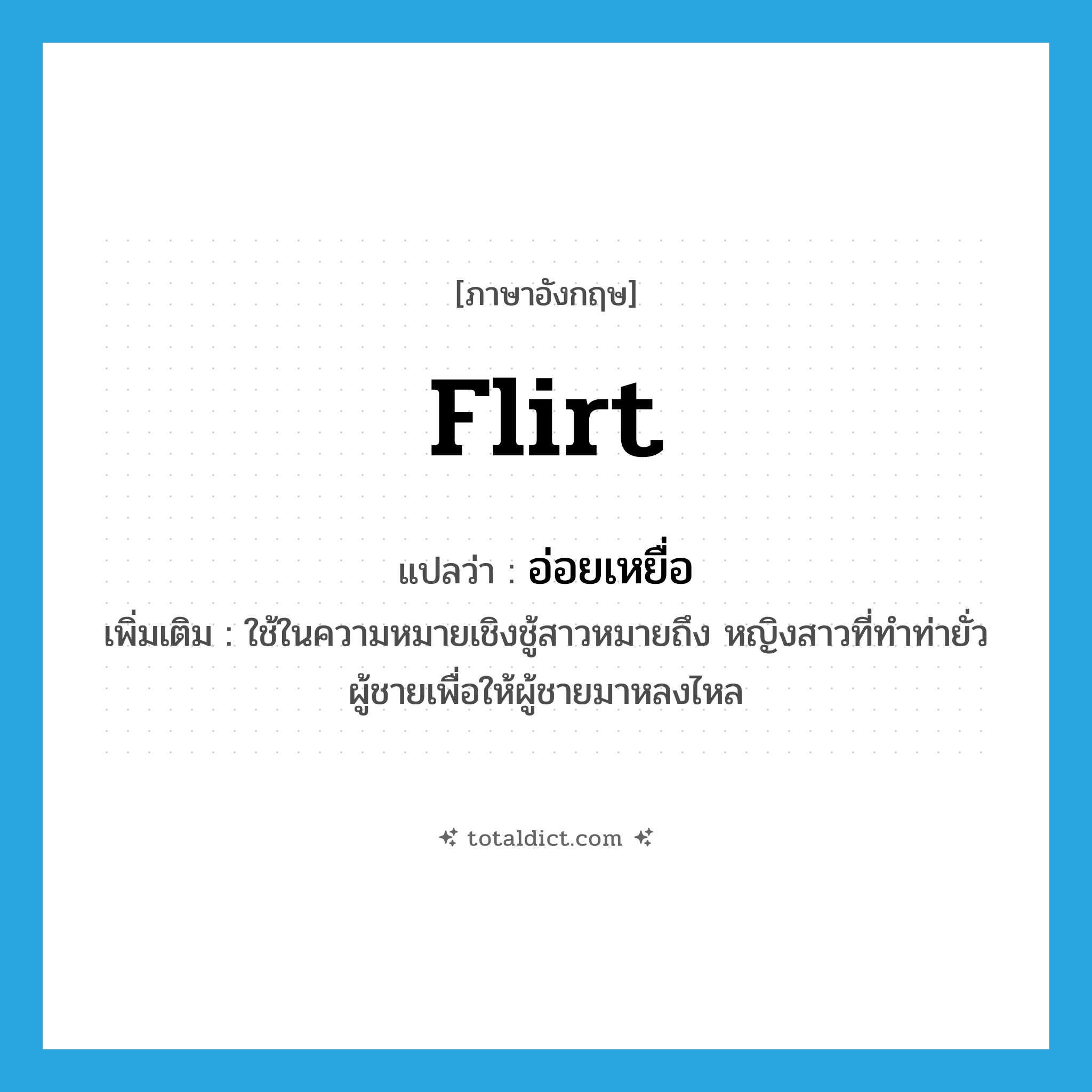 flirt แปลว่า?, คำศัพท์ภาษาอังกฤษ flirt แปลว่า อ่อยเหยื่อ ประเภท V เพิ่มเติม ใช้ในความหมายเชิงชู้สาวหมายถึง หญิงสาวที่ทำท่ายั่วผู้ชายเพื่อให้ผู้ชายมาหลงไหล หมวด V