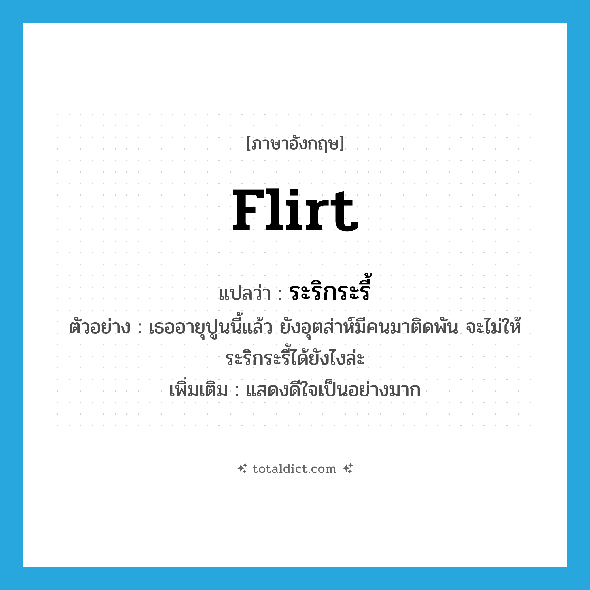 flirt แปลว่า?, คำศัพท์ภาษาอังกฤษ flirt แปลว่า ระริกระรี้ ประเภท V ตัวอย่าง เธออายุปูนนี้แล้ว ยังอุตส่าห์มีคนมาติดพัน จะไม่ให้ระริกระรี้ได้ยังไงล่ะ เพิ่มเติม แสดงดีใจเป็นอย่างมาก หมวด V
